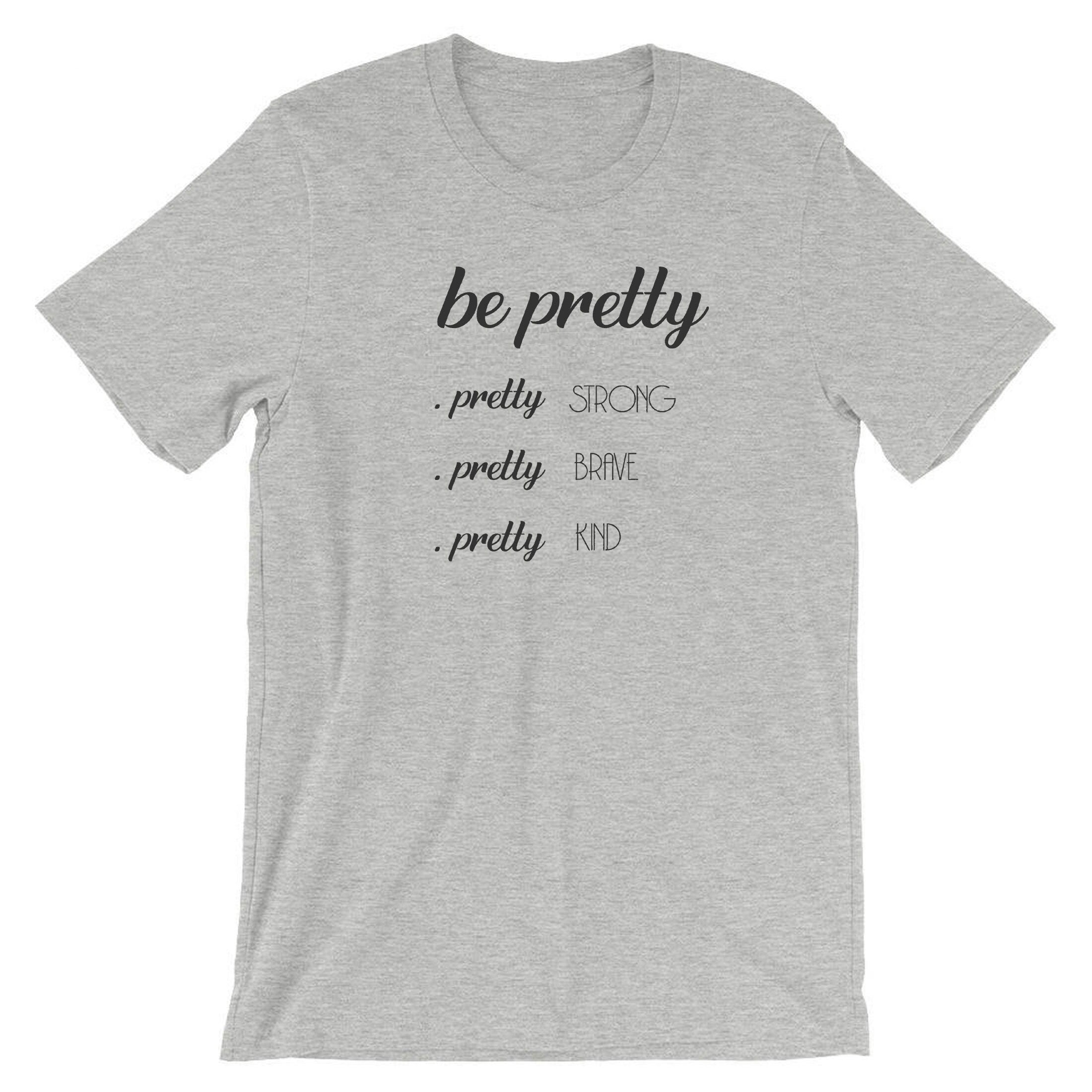 Be Pretty Pretty Strong Pretty Brave Pretty Kind Shirt, Strong women shirt Tshirt T-shirt T Shirt Tee Shirt Birthday Gift Xmas Gift