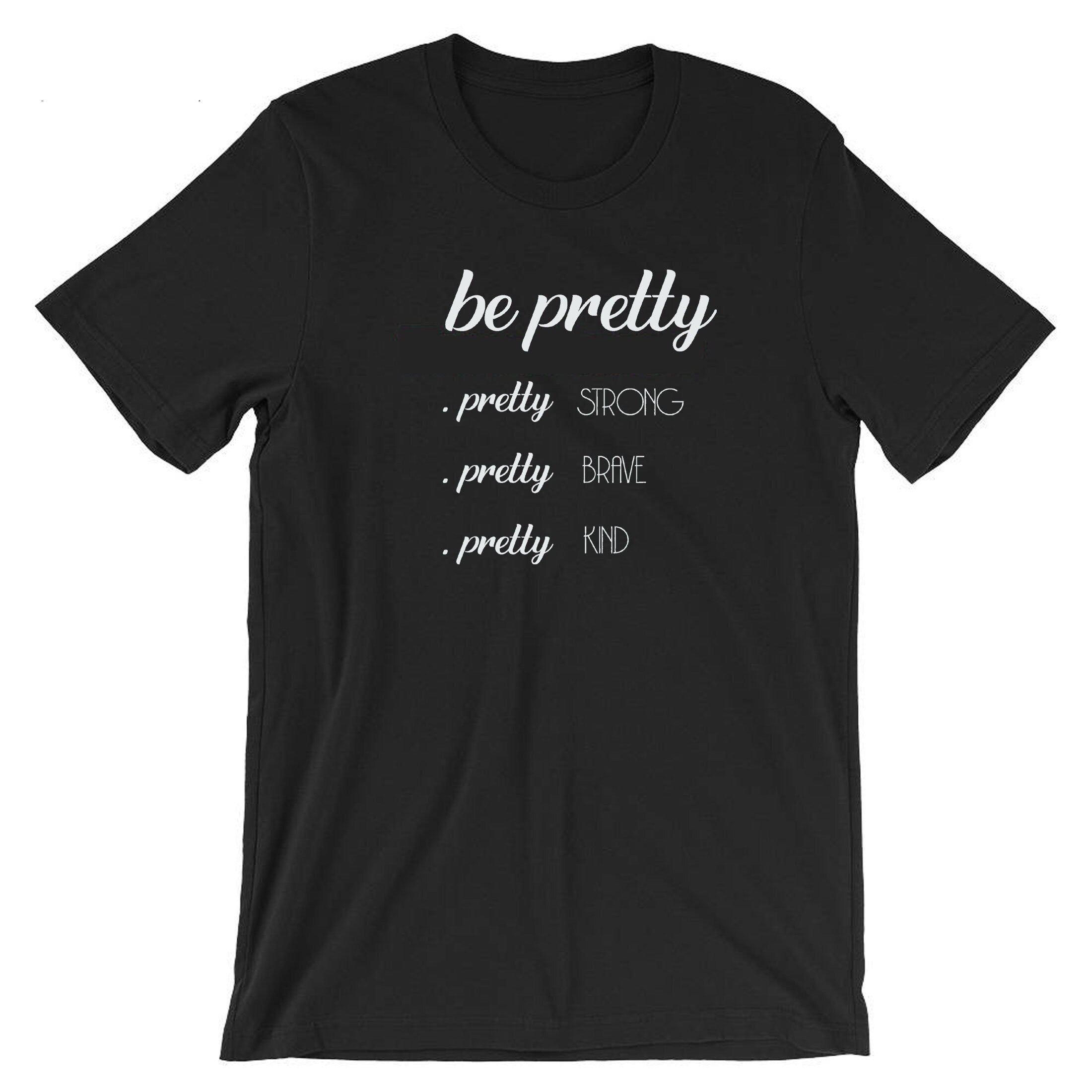 Be Pretty Pretty Strong Pretty Brave Pretty Kind Shirt, Strong women shirt Tshirt T-shirt T Shirt Tee Shirt Birthday Gift Xmas Gift