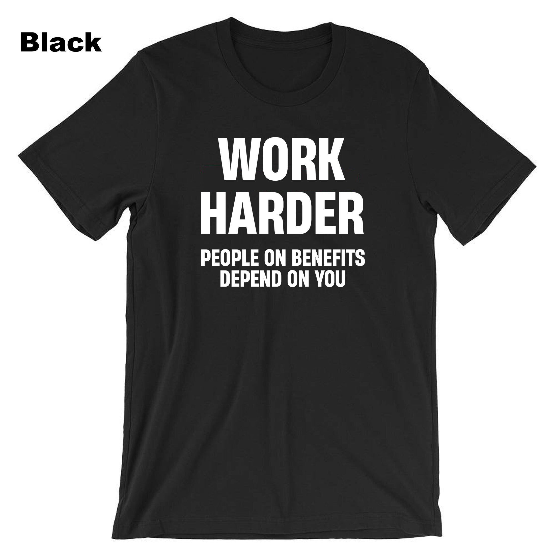 Work Harder People on Benefits Depend on You Funny Mens T-shirt Tshirt T shirt Tee Shirt Unisex Rude Sarcastic Reality Humor Joke Top