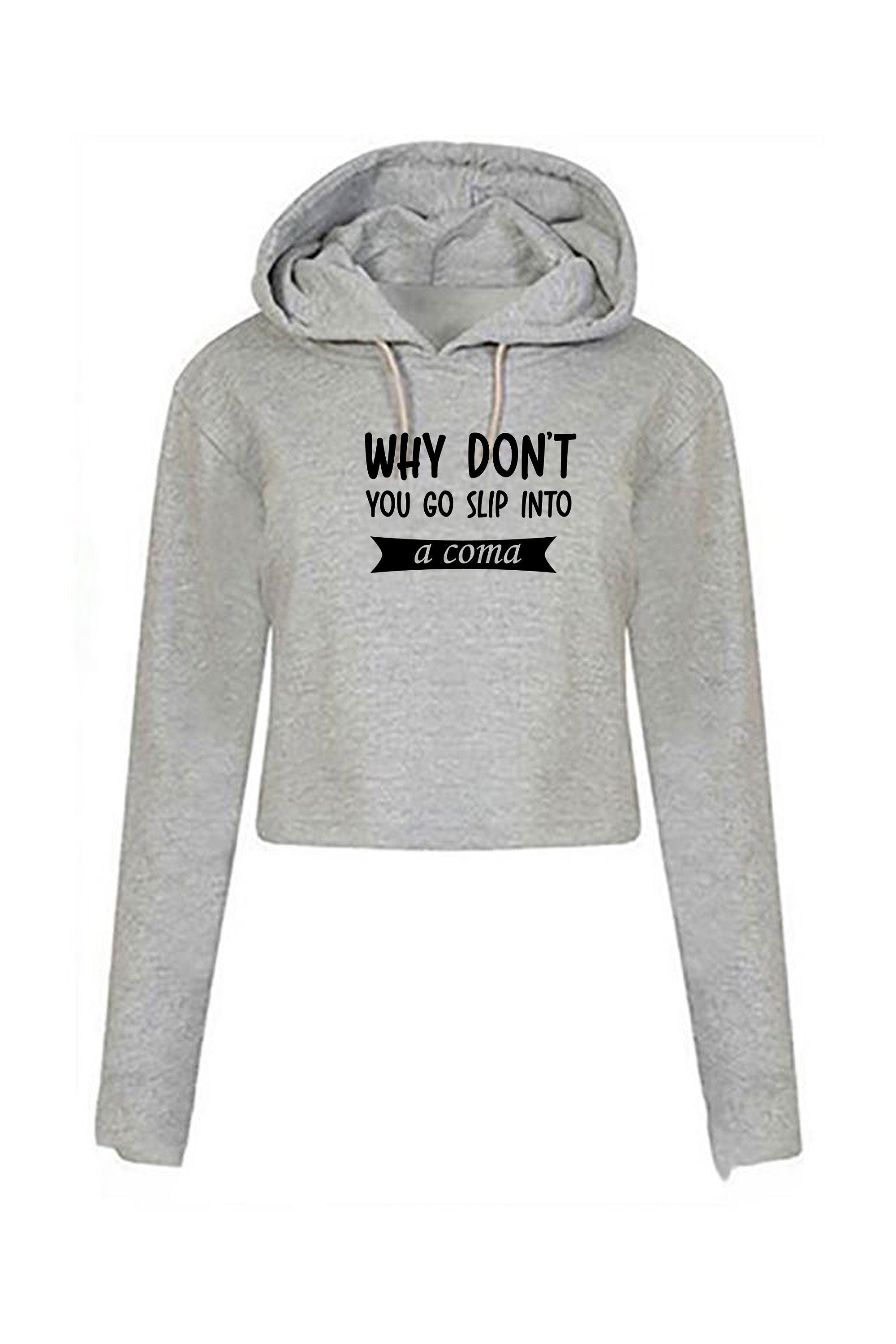 Why Don't you go slip into a Coma Funny Rude Sarcastic Womens Mens Unisex Gift Crop Tops Hoodie Hoody Hood Crop-top Croptop Joke Ladies