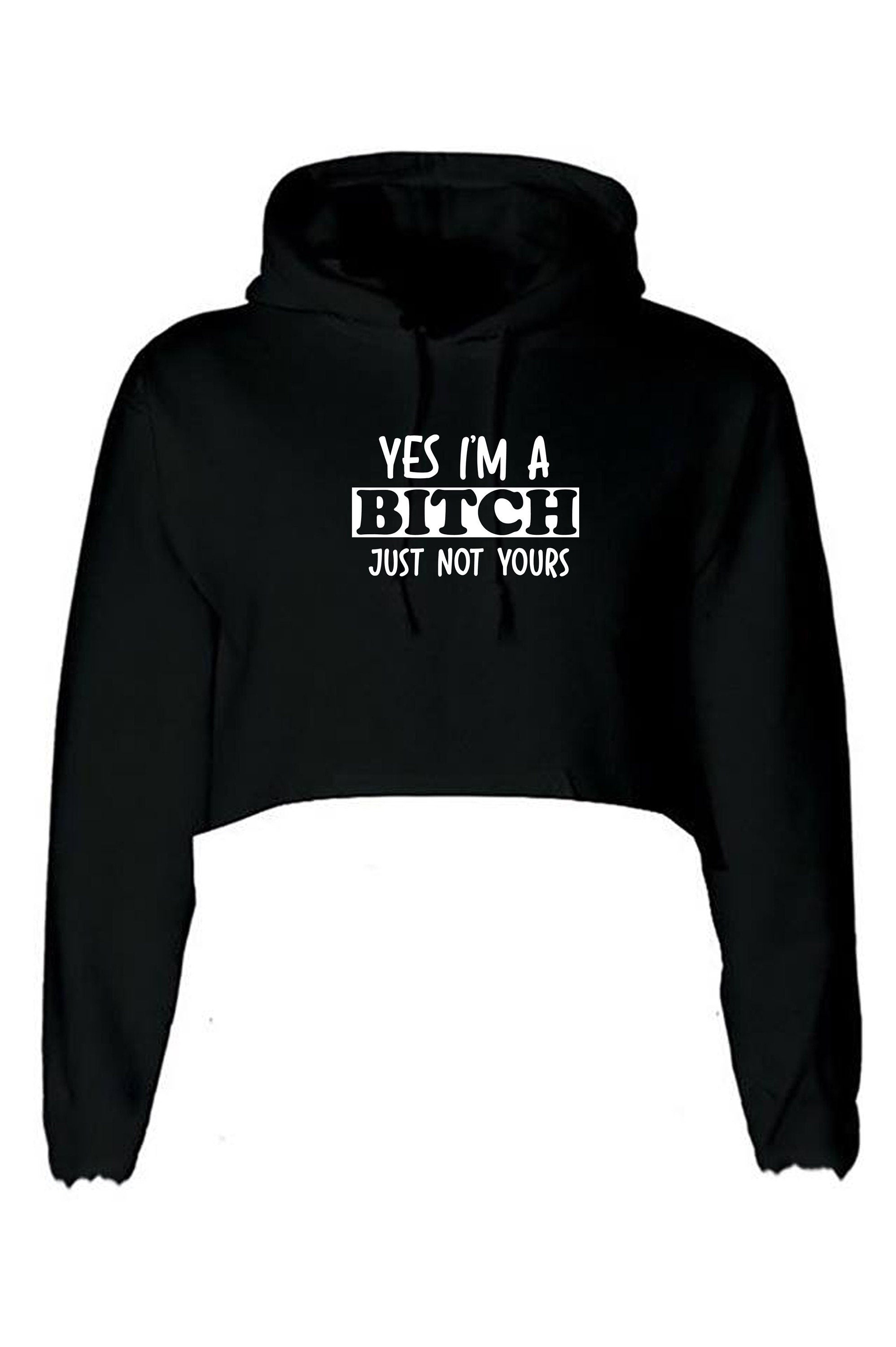 Yes i'm a bitch just not yours funny ladies sarcastic crop tops hoodie crop-tops hoody hood long sleeve rude christams present valentines