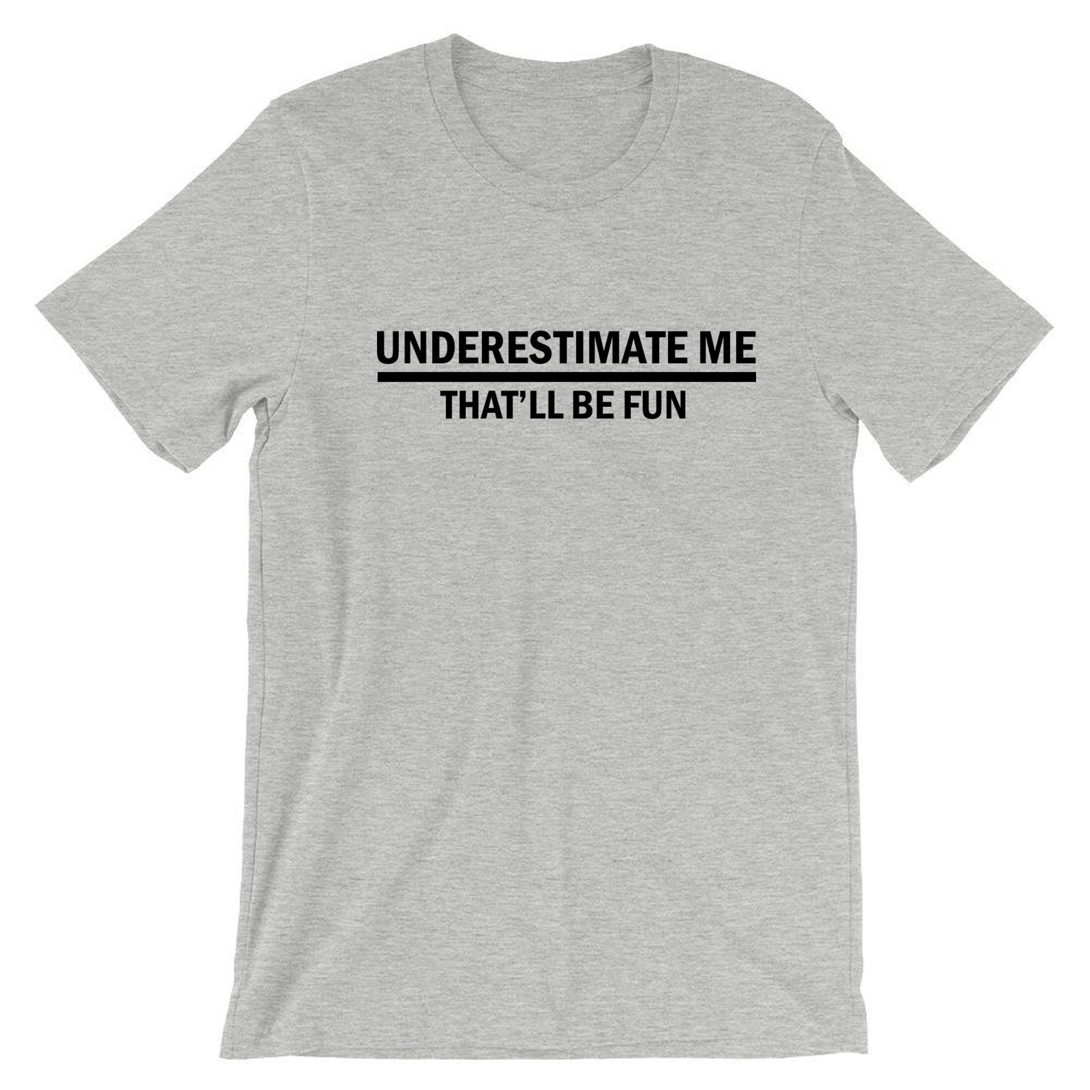 Underestimate me that'll be fun funny t shirt t-shirt tshirt tee shirt sarcastic don't underestimate me mens womens unisex top