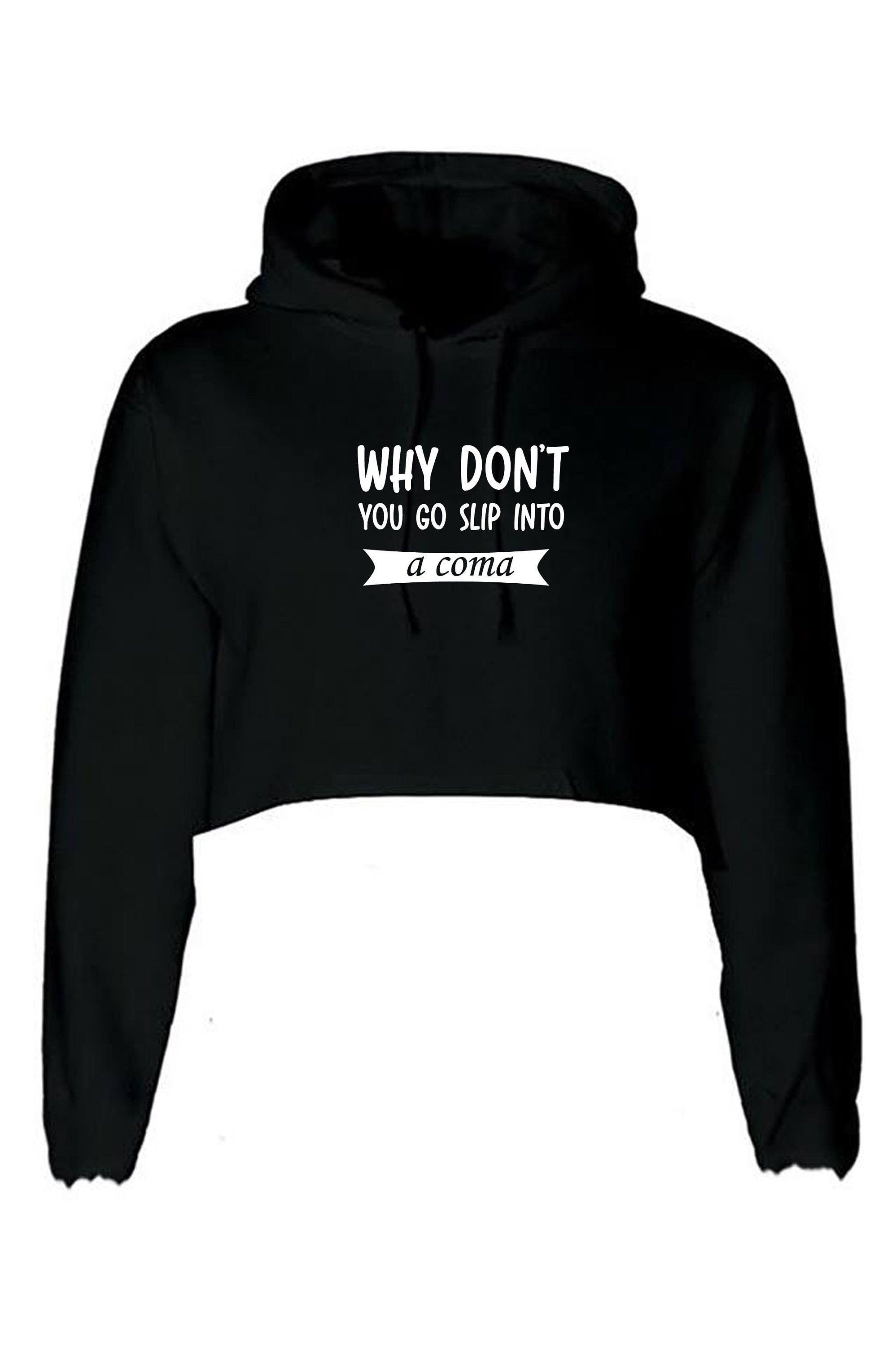 Why Don't you go slip into a Coma Funny Rude Sarcastic Womens Mens Unisex Gift Crop Tops Hoodie Hoody Hood Crop-top Croptop Joke Ladies