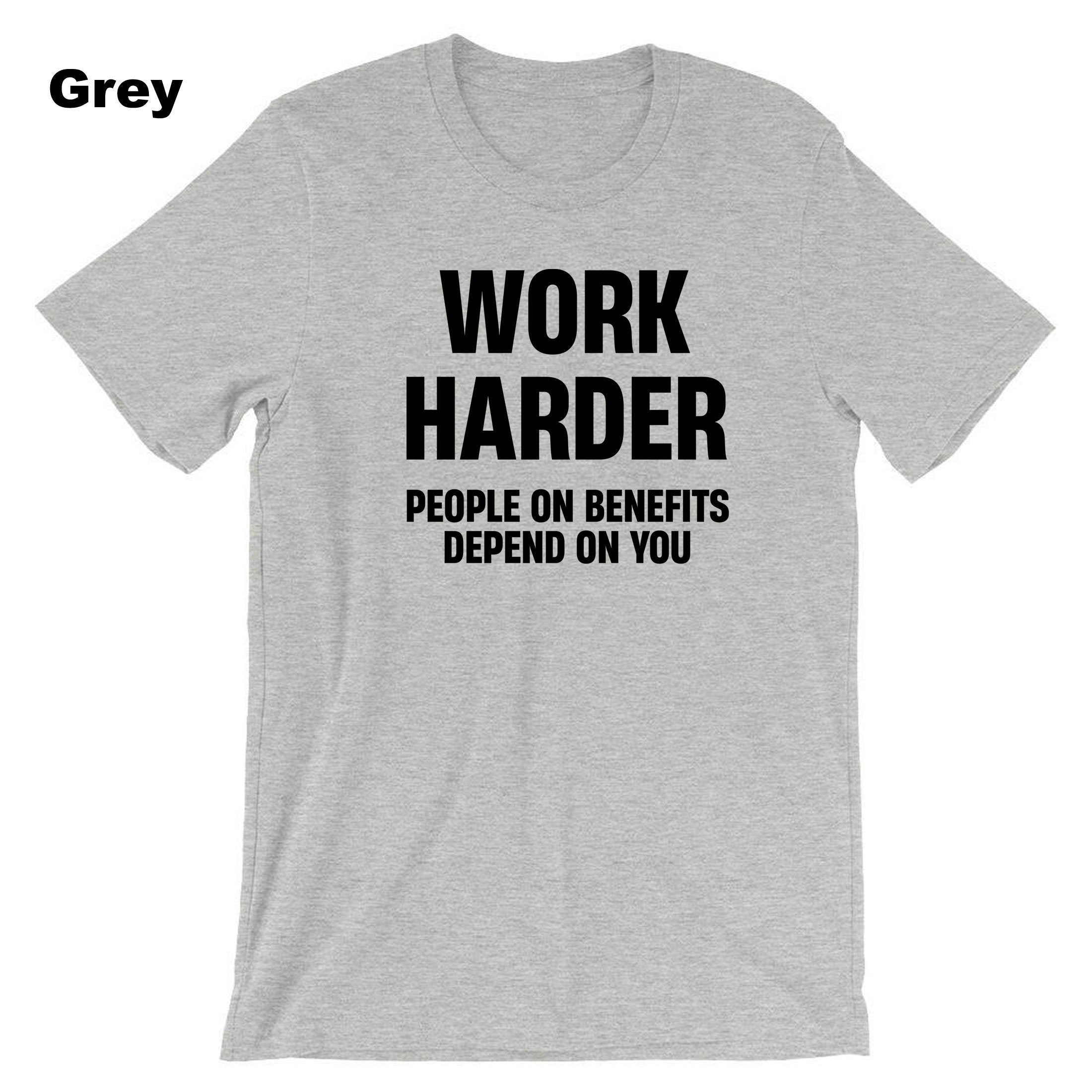 Work Harder People on Benefits Depend on You Funny Mens T-shirt Tshirt T shirt Tee Shirt Unisex Rude Sarcastic Reality Humor Joke Top