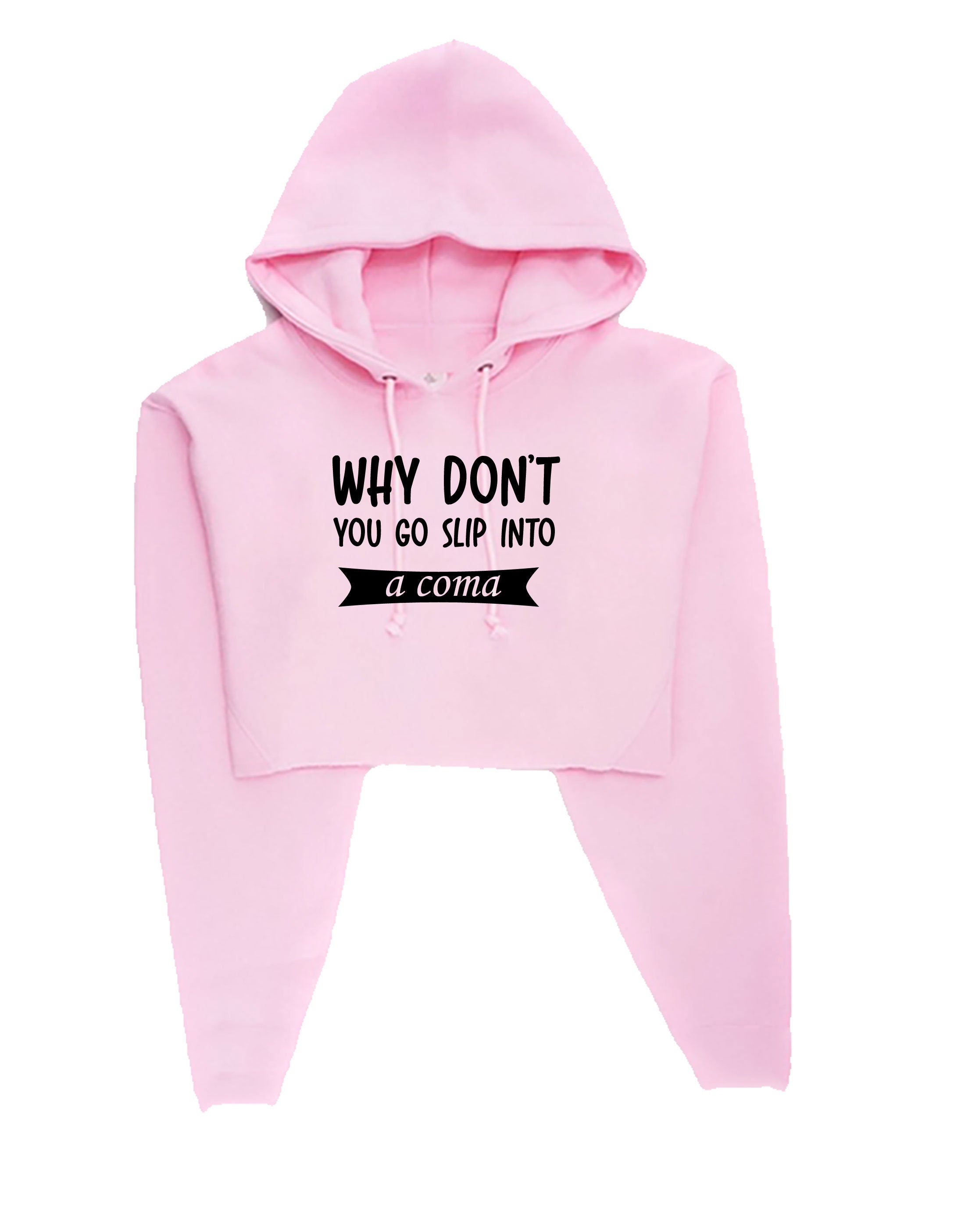 Why Don't you go slip into a Coma Funny Rude Sarcastic Womens Mens Unisex Gift Crop Tops Hoodie Hoody Hood Crop-top Croptop Joke Ladies