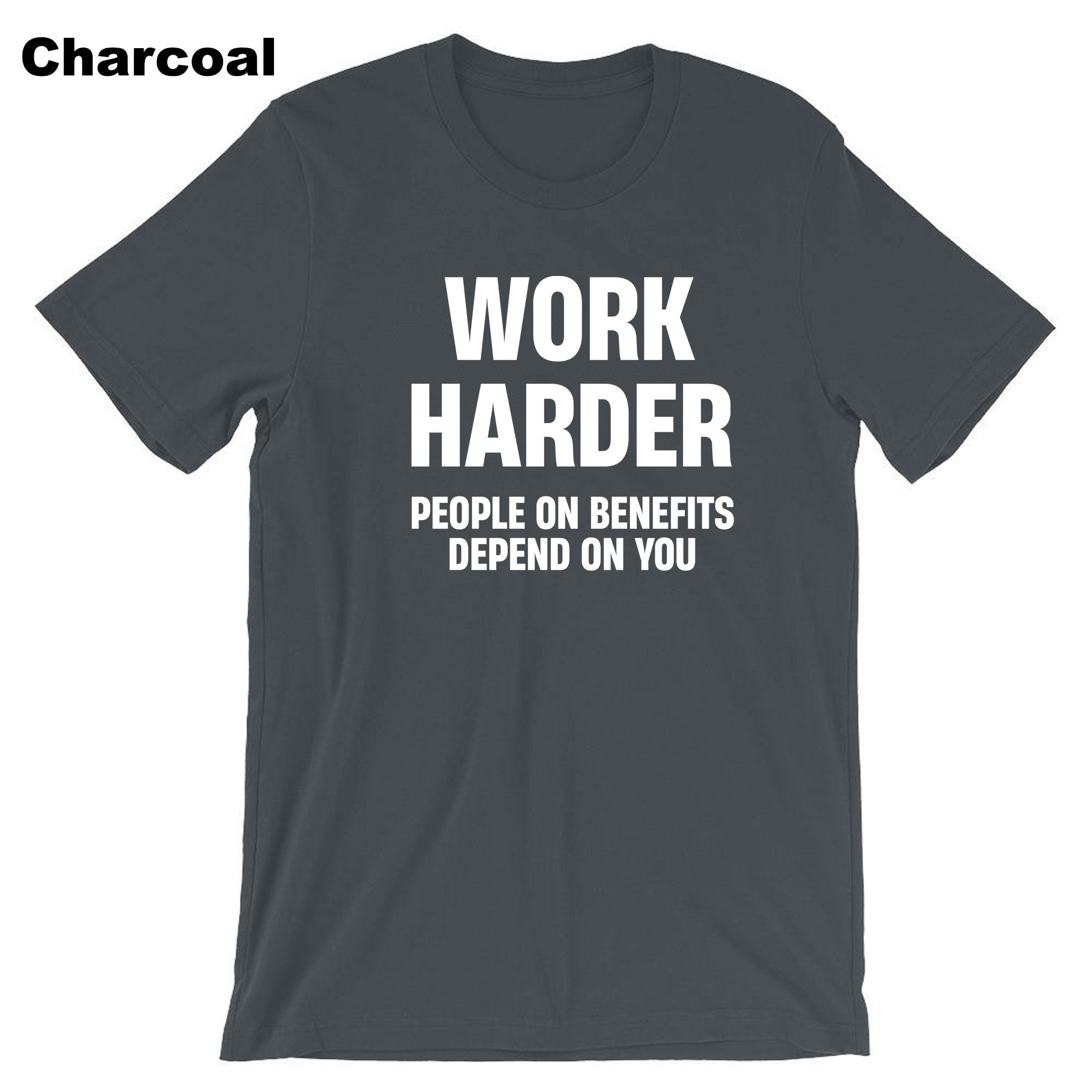 Work Harder People on Benefits Depend on You Funny Mens T-shirt Tshirt T shirt Tee Shirt Unisex Rude Sarcastic Reality Humor Joke Top