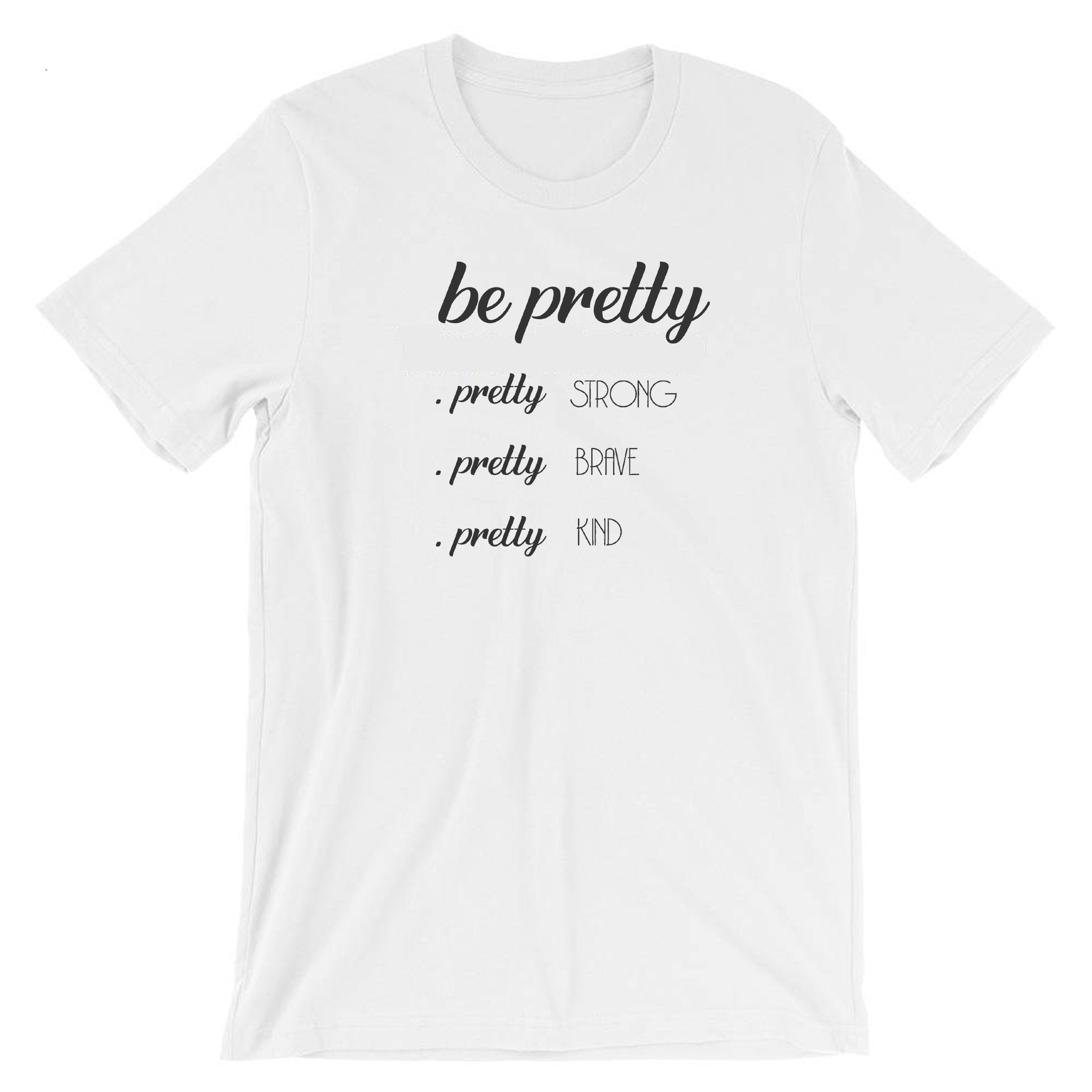 Be Pretty Pretty Strong Pretty Brave Pretty Kind Shirt, Strong women shirt Tshirt T-shirt T Shirt Tee Shirt Birthday Gift Xmas Gift