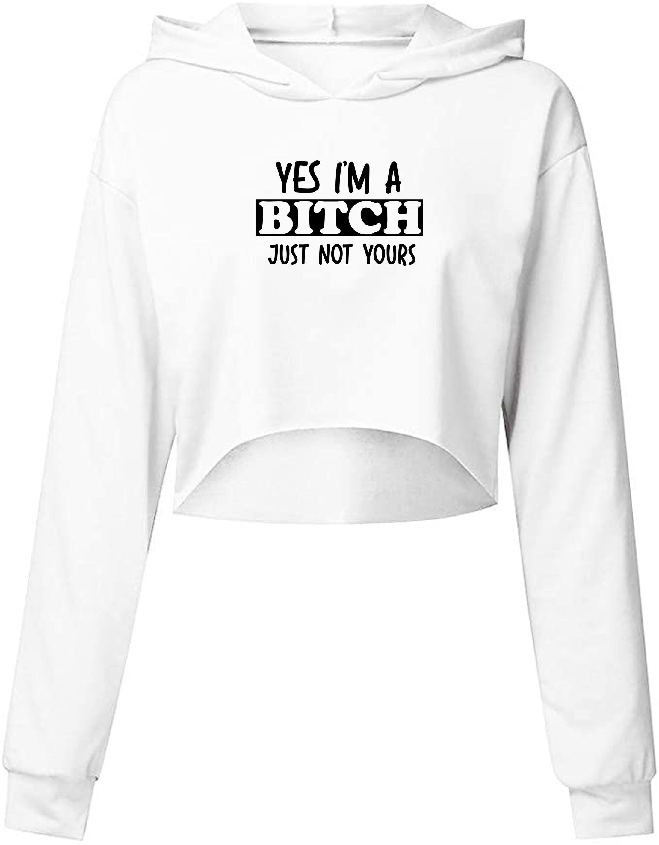 Yes i'm a bitch just not yours funny ladies sarcastic crop tops hoodie crop-tops hoody hood long sleeve rude christams present valentines