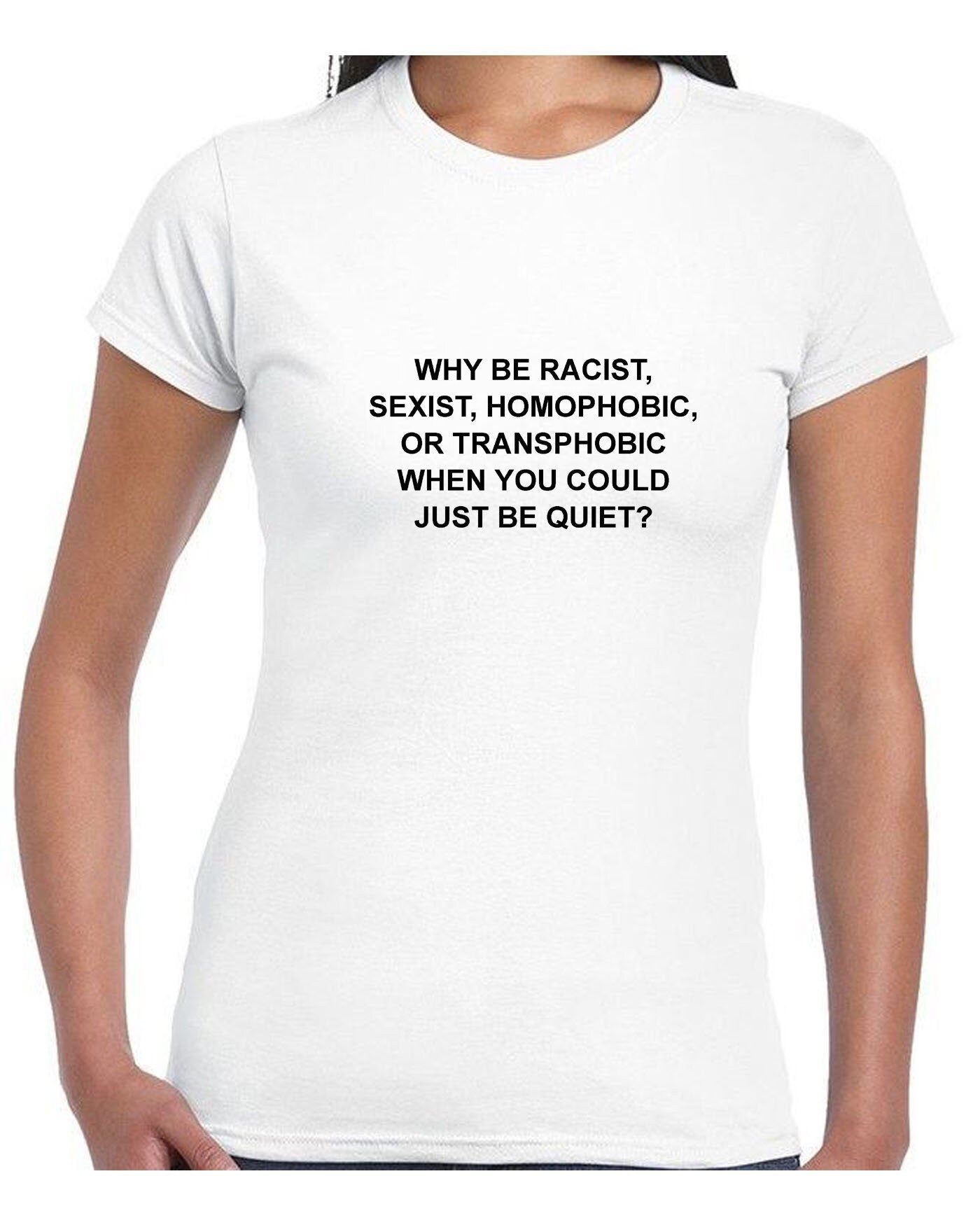 Why be racist sexist homophobic trans phobic just be quiet funny sarcastic tee shirt tshirt t-shirt top unisex partywear joke