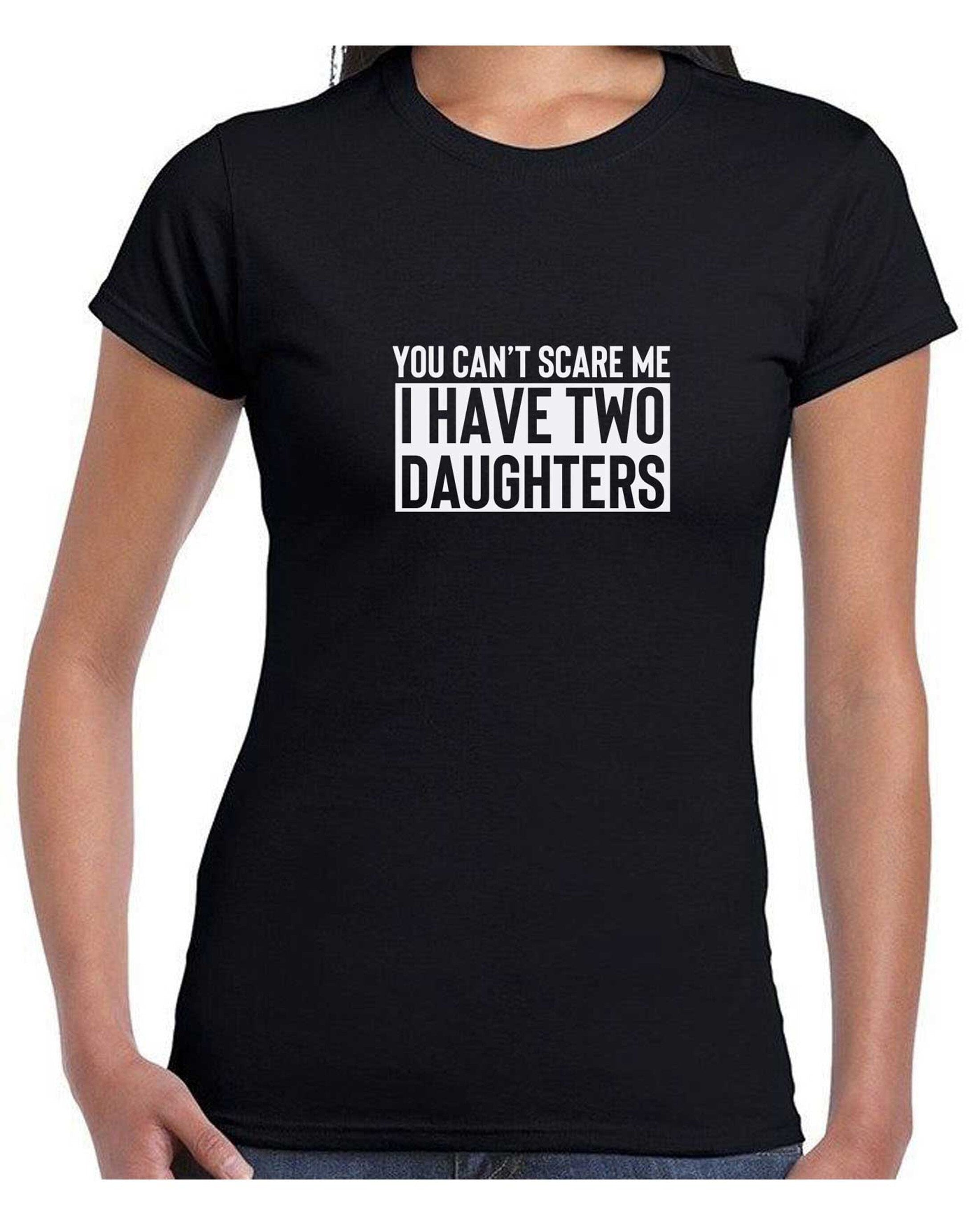 You can't scare me i have two daughters t shirt t-shirt tshirt tee shirt funny gift for mother father birthday anniversary twin daughters