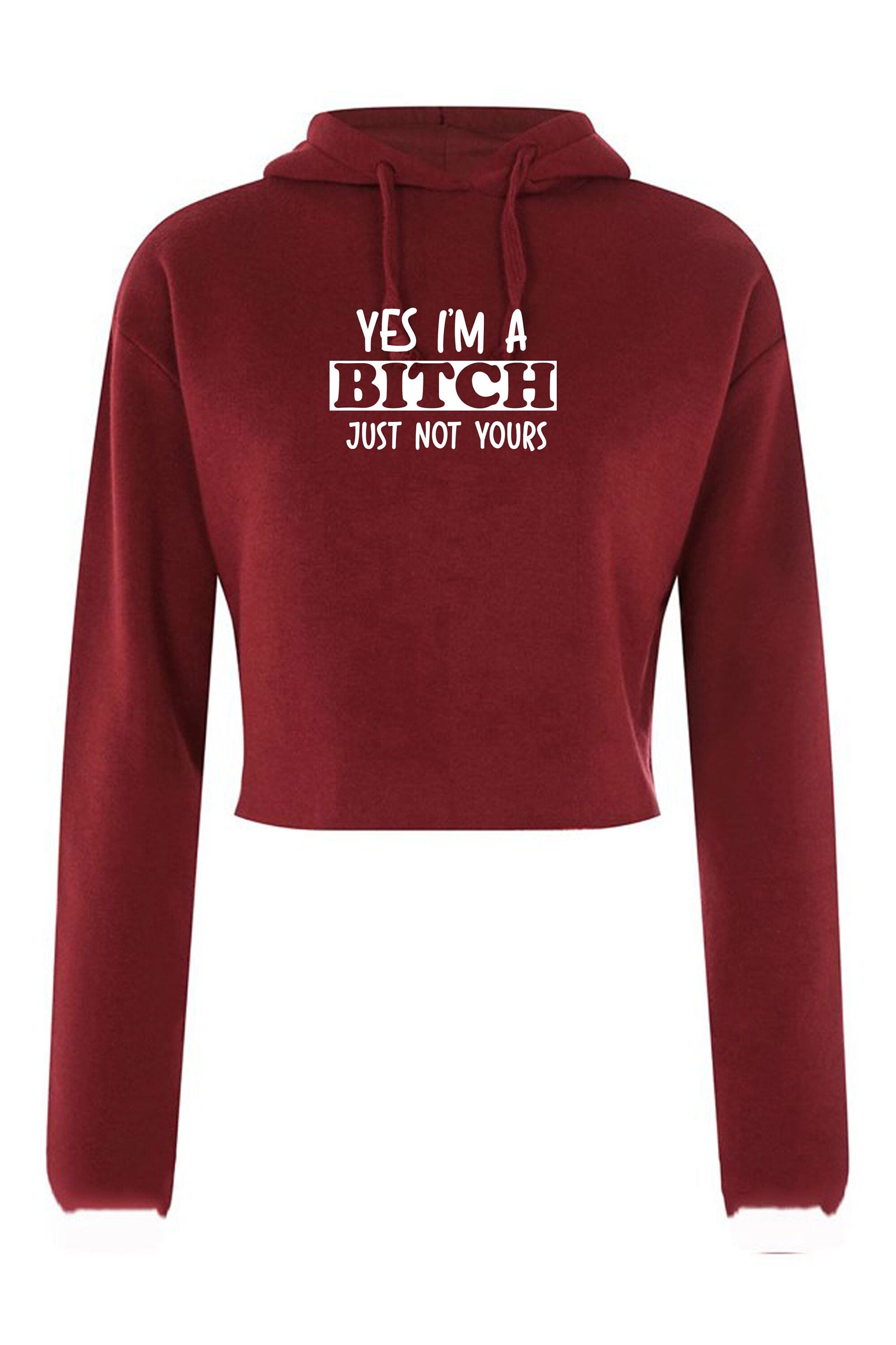 Yes i'm a bitch just not yours funny ladies sarcastic crop tops hoodie crop-tops hoody hood long sleeve rude christams present valentines