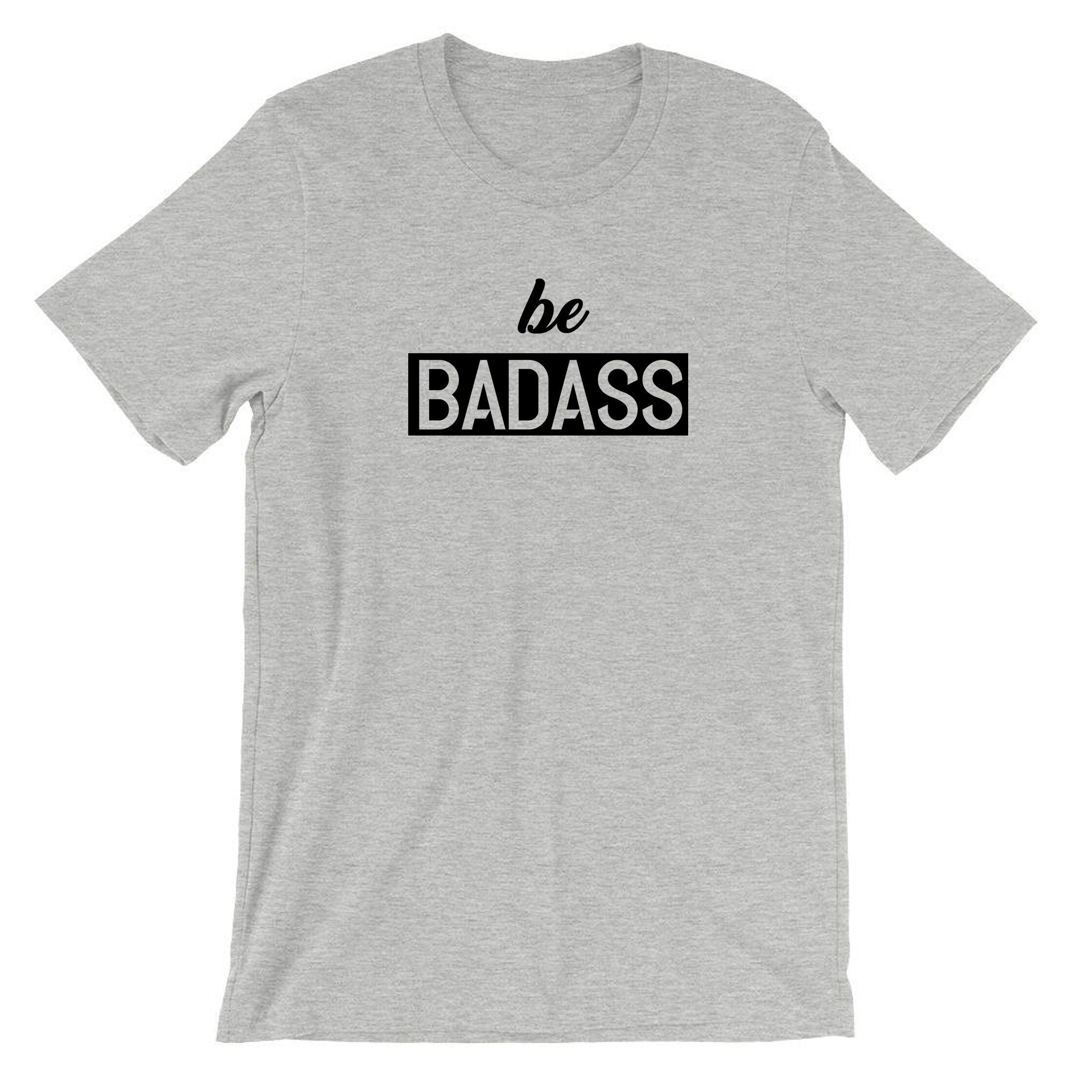 Be badass t shirt tshirt t-shirt tee shirt birthday gift for mens womens ladies unisex christmas present rude sarcastic top