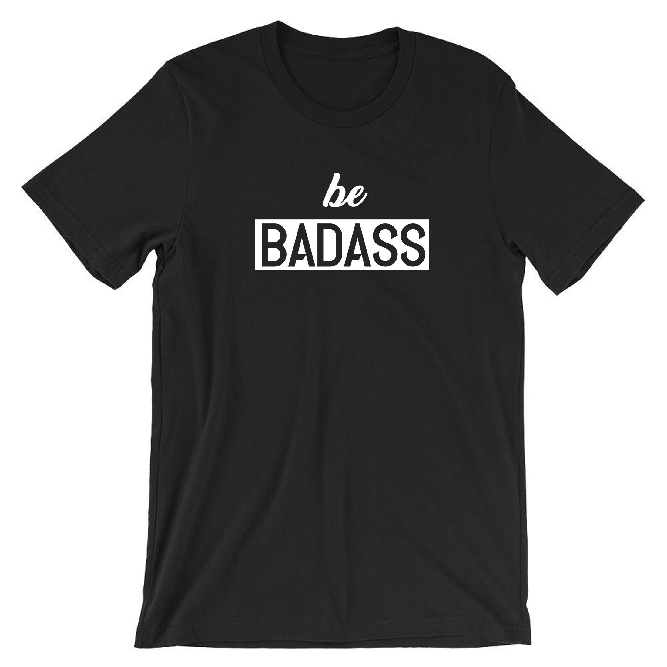 Be badass t shirt tshirt t-shirt tee shirt birthday gift for mens womens ladies unisex christmas present rude sarcastic top