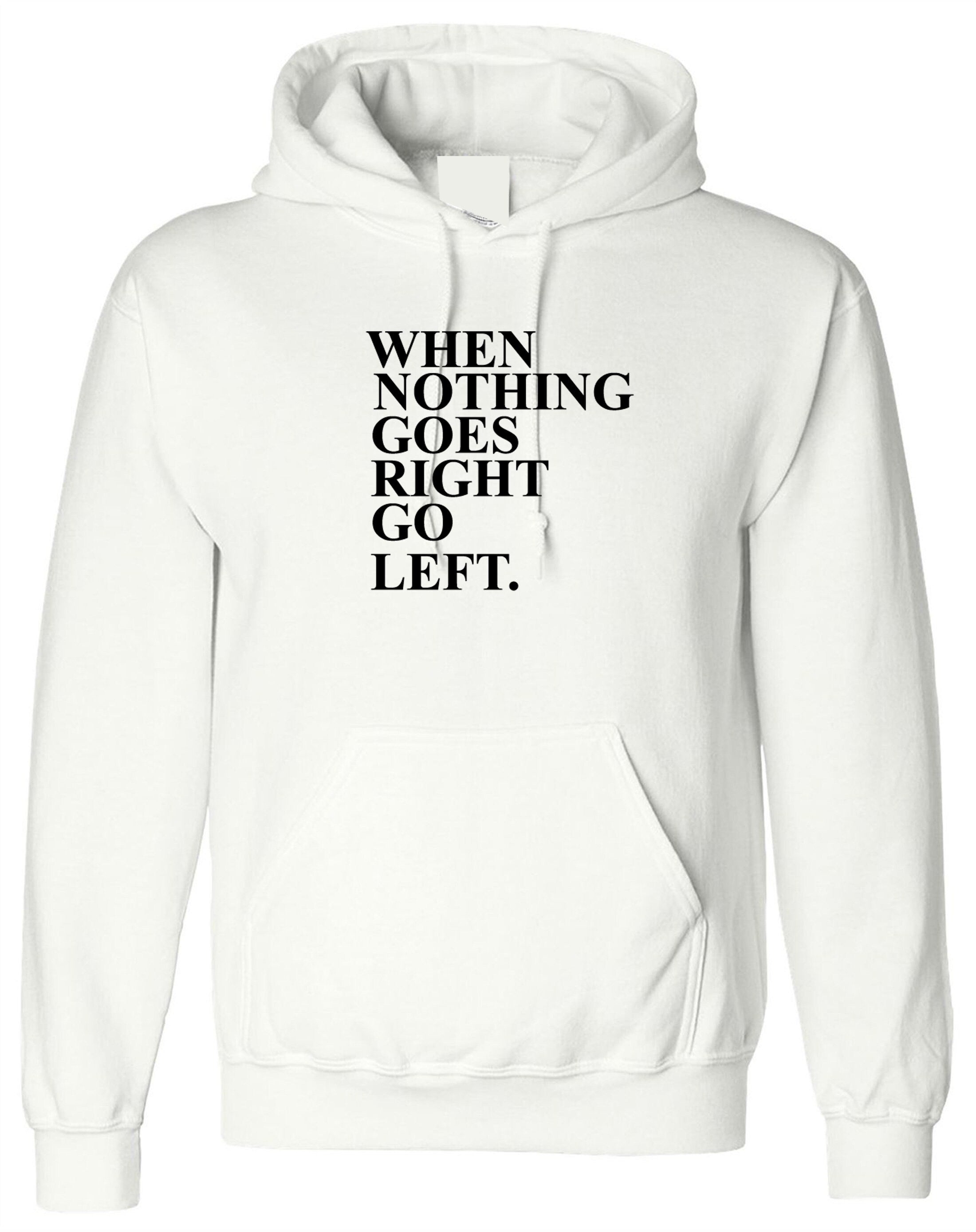 When Nothing Goes Right Go Left Inspirational Motivational Xmas gift Tumblr Hoodie Hoody Hood Hooded Funny Line Joke Humor present