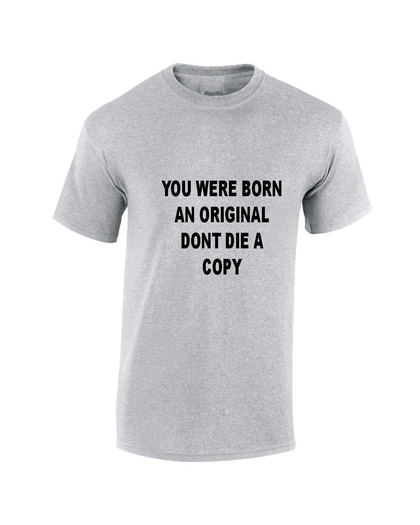 You were born an original don't die a copy funny Tshirt Tee Shirt T-shirt Shirt Inspirational Motivational Birthday gift Unisex Mens