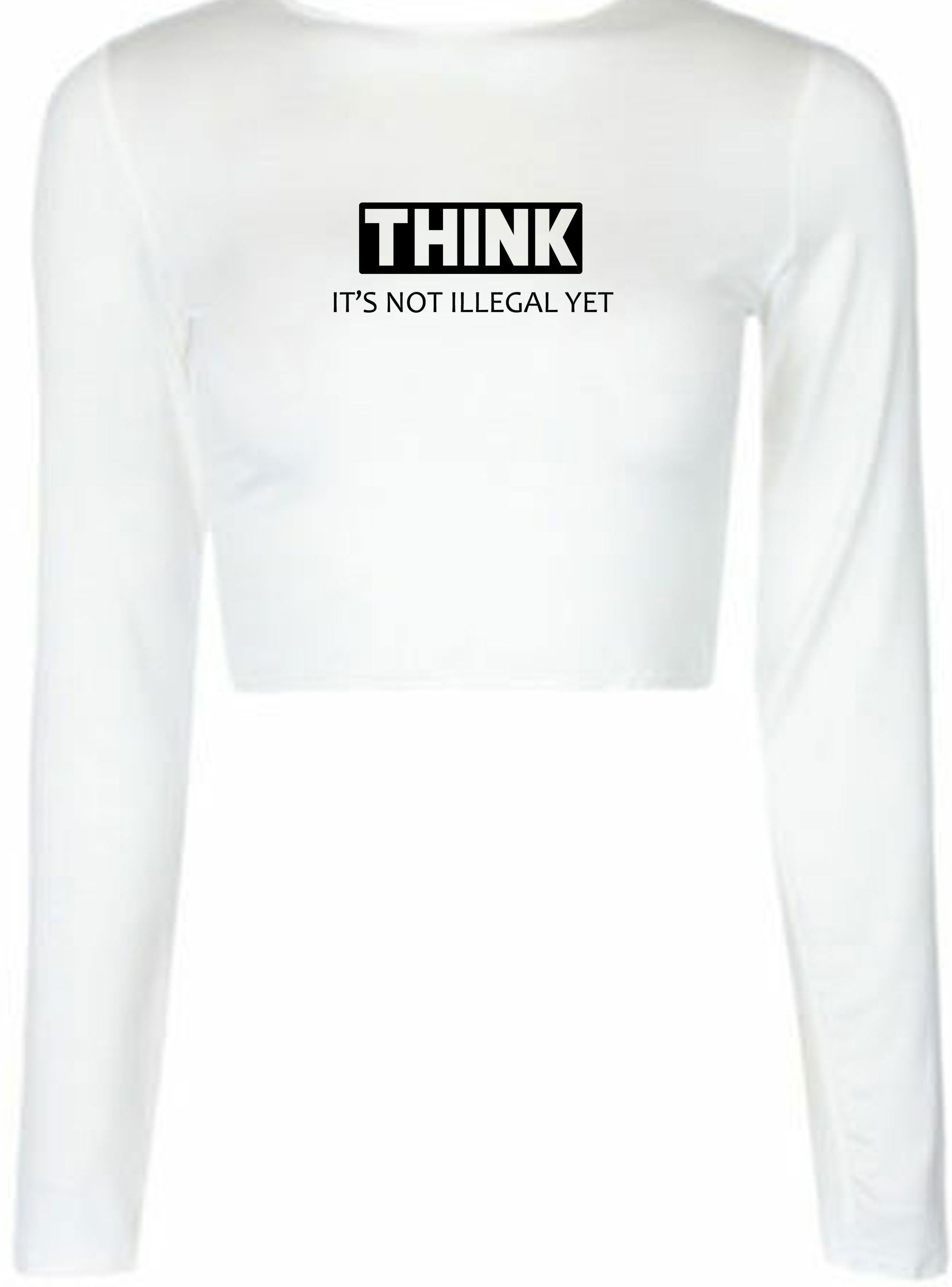 Think It's not illegal Yet Funny Crop top Crop Tops Long Sleeve Gift for Womens Ladies Rude Sarcastic inspirational Motivational