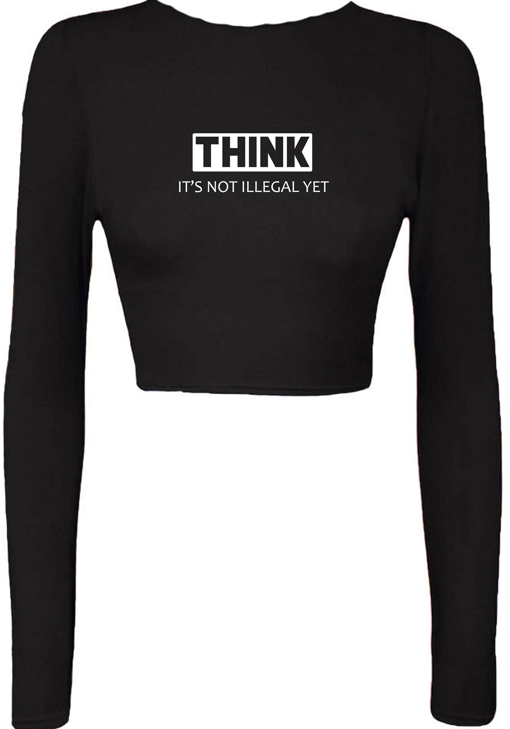 Think It's not illegal Yet Funny Crop top Crop Tops Long Sleeve Gift for Womens Ladies Rude Sarcastic inspirational Motivational