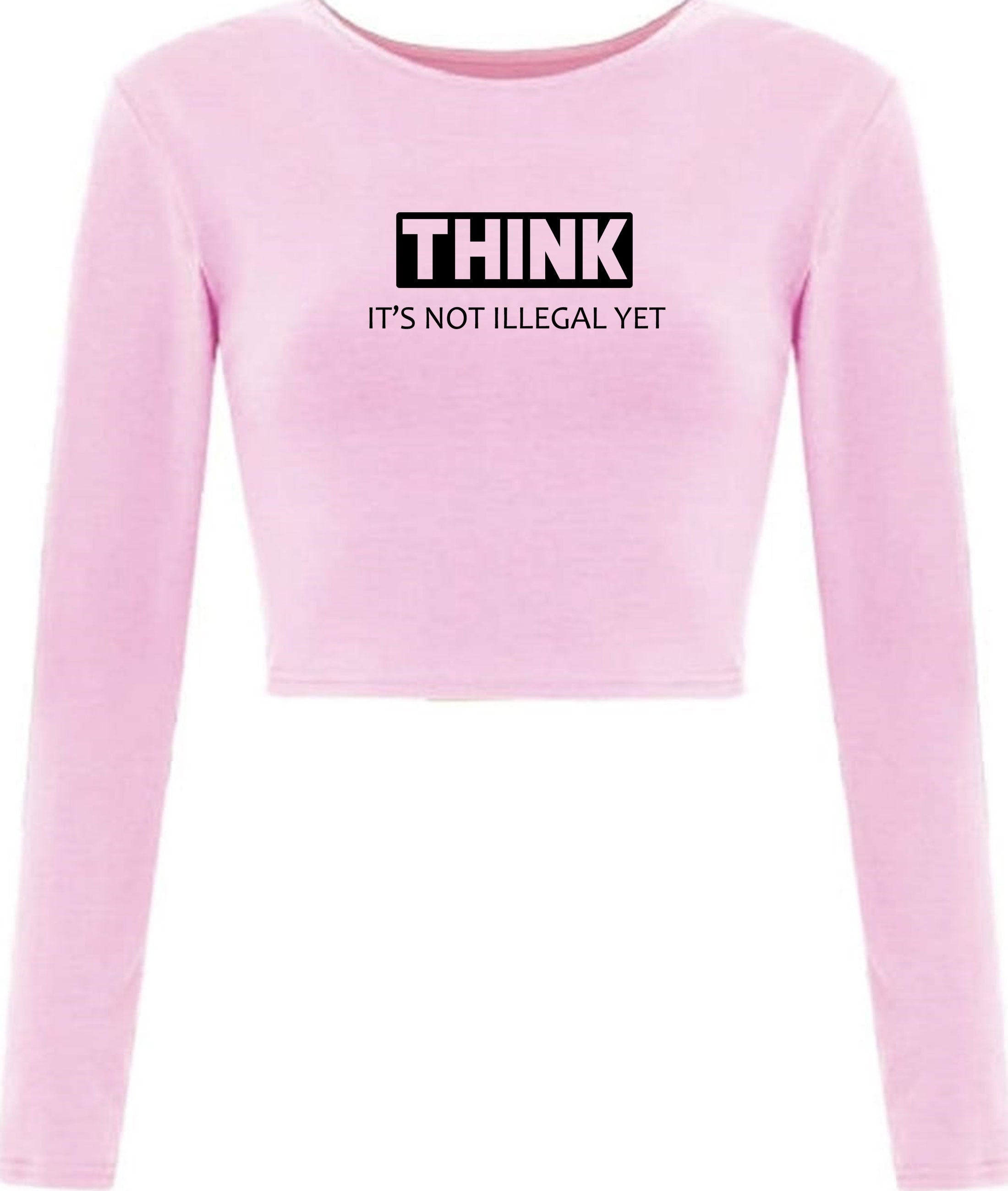 Think It's not illegal Yet Funny Crop top Crop Tops Long Sleeve Gift for Womens Ladies Rude Sarcastic inspirational Motivational