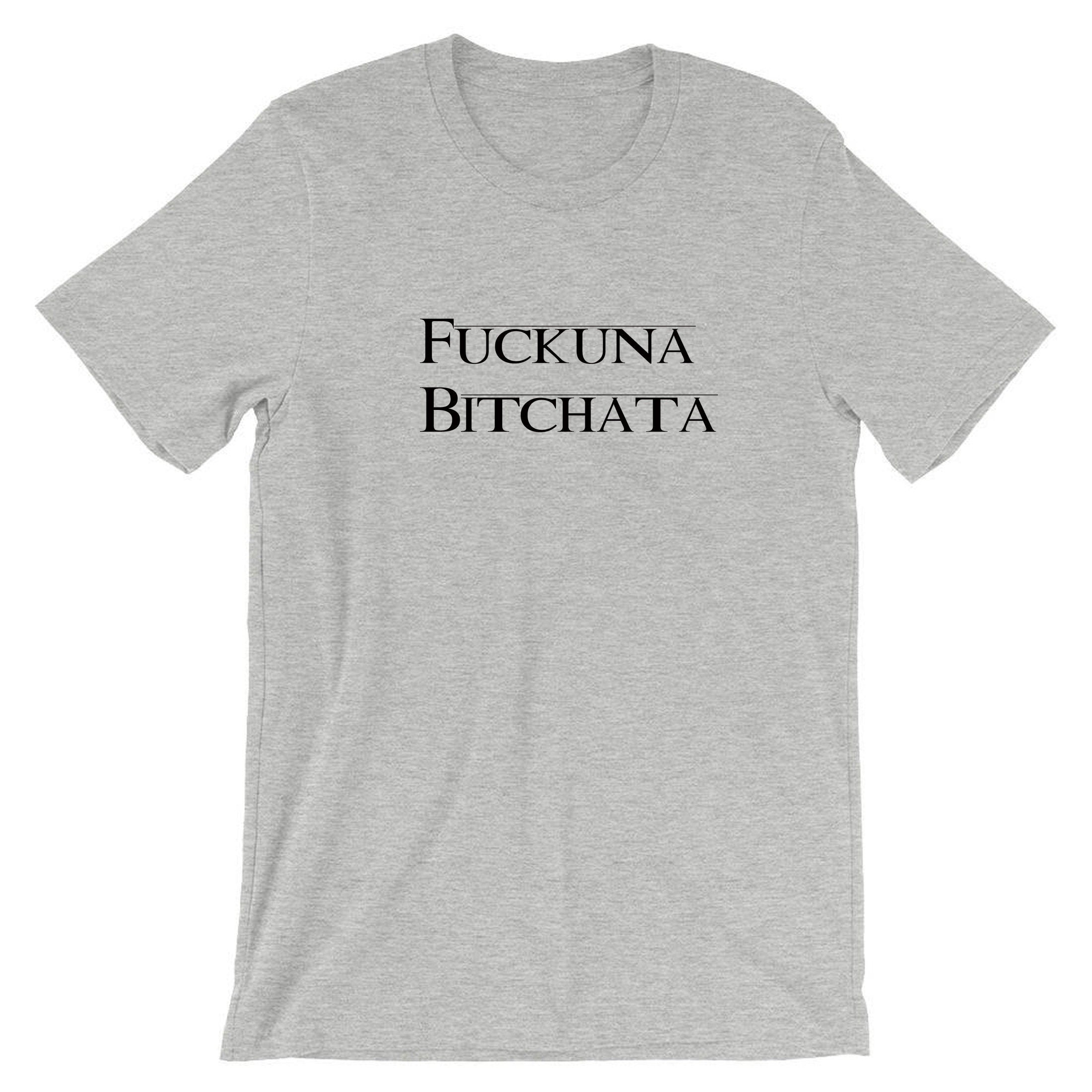 Fuckuna Bitchata Fu**in Bitch Rude Tee Shirt T shirt Tshirt T-shirt Gift for Womens ladies Joke parody Ex GF Birthday Present