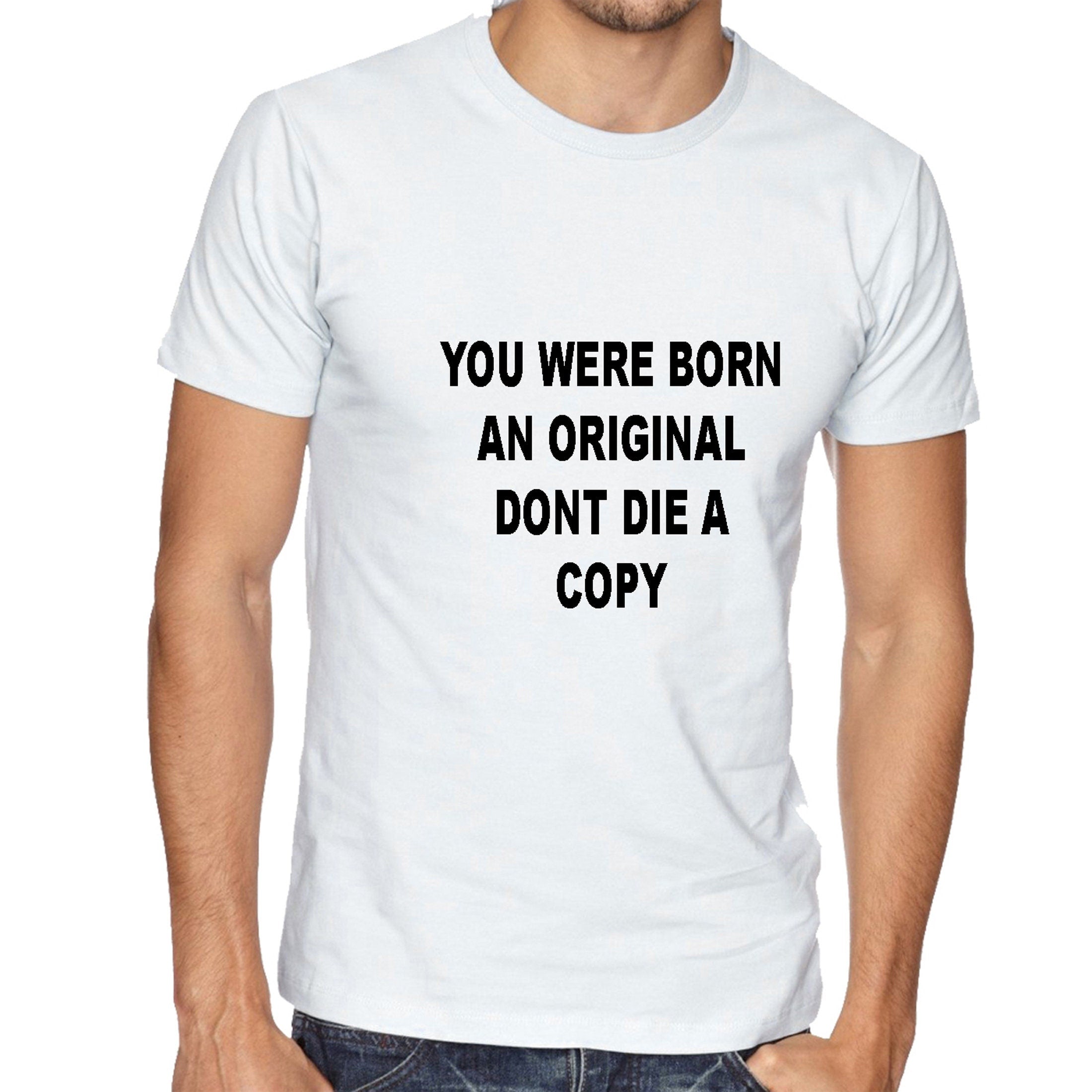 You were born an original don't die a copy funny Tshirt Tee Shirt T-shirt Shirt Inspirational Motivational Birthday gift Unisex Mens