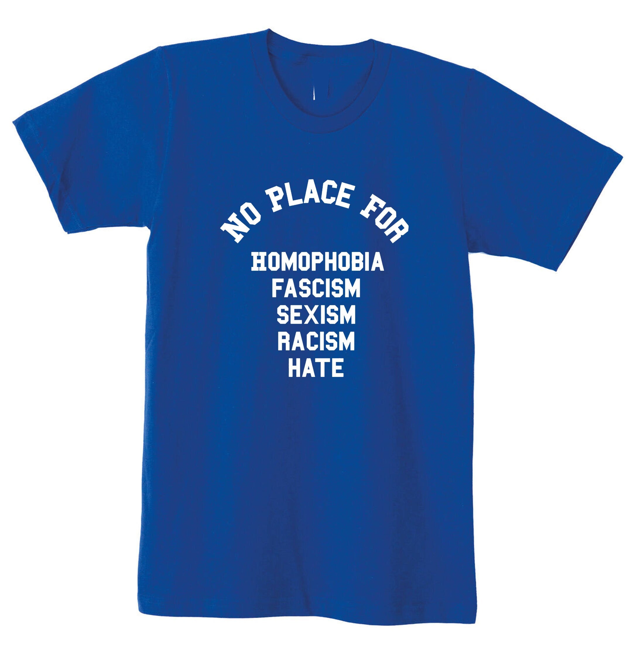 No Place For Homophobia Fascism Sexism Racism Hate T Shirt Tee Shirt T-shirt Tshirt Love Rude Sarcastic Joke Unisex