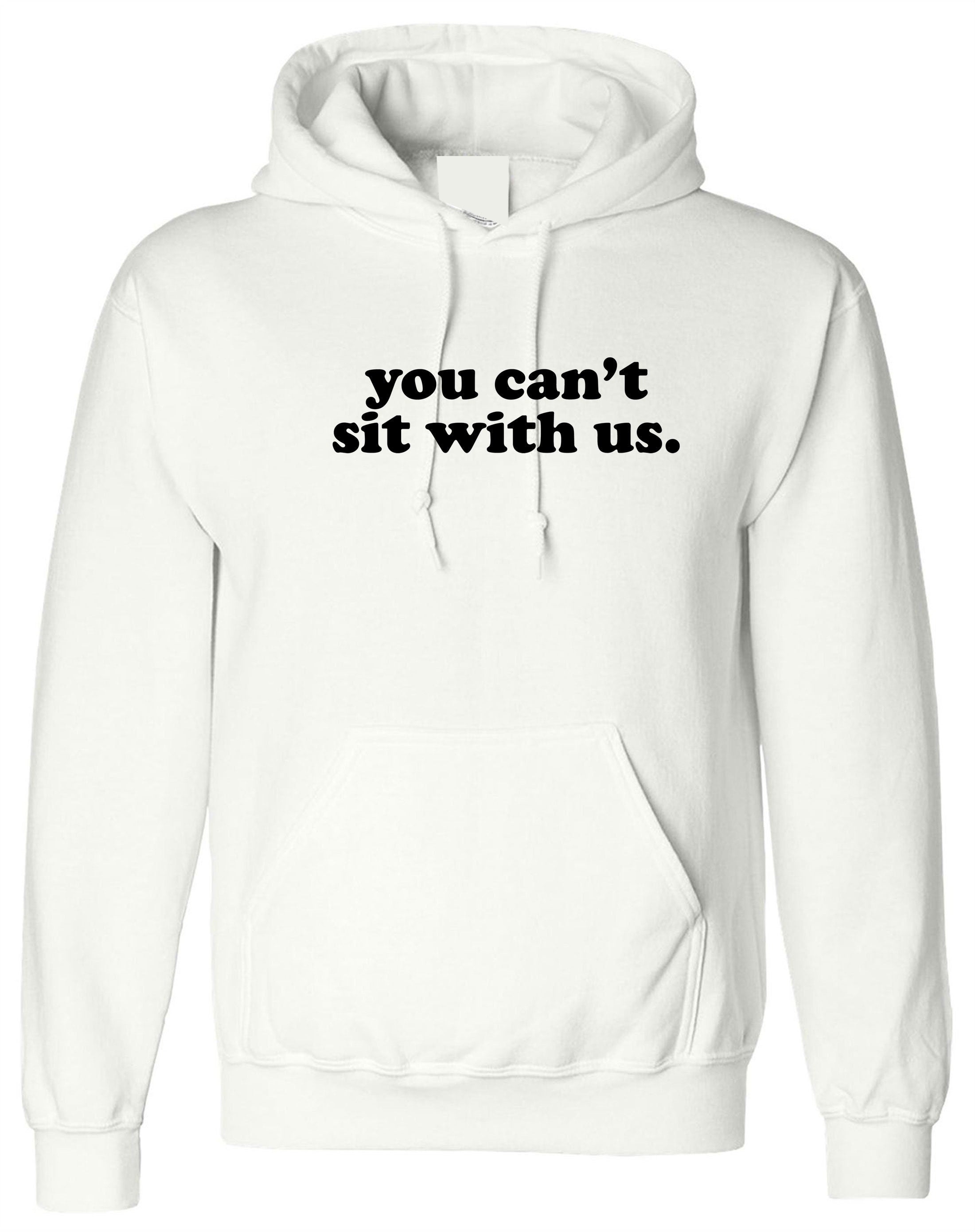 You can't sit with us funny Hoodie Hoody Hood Hooded Rude Sarcastic Womens Ladies street wear joke party wear Valentines Unisex.