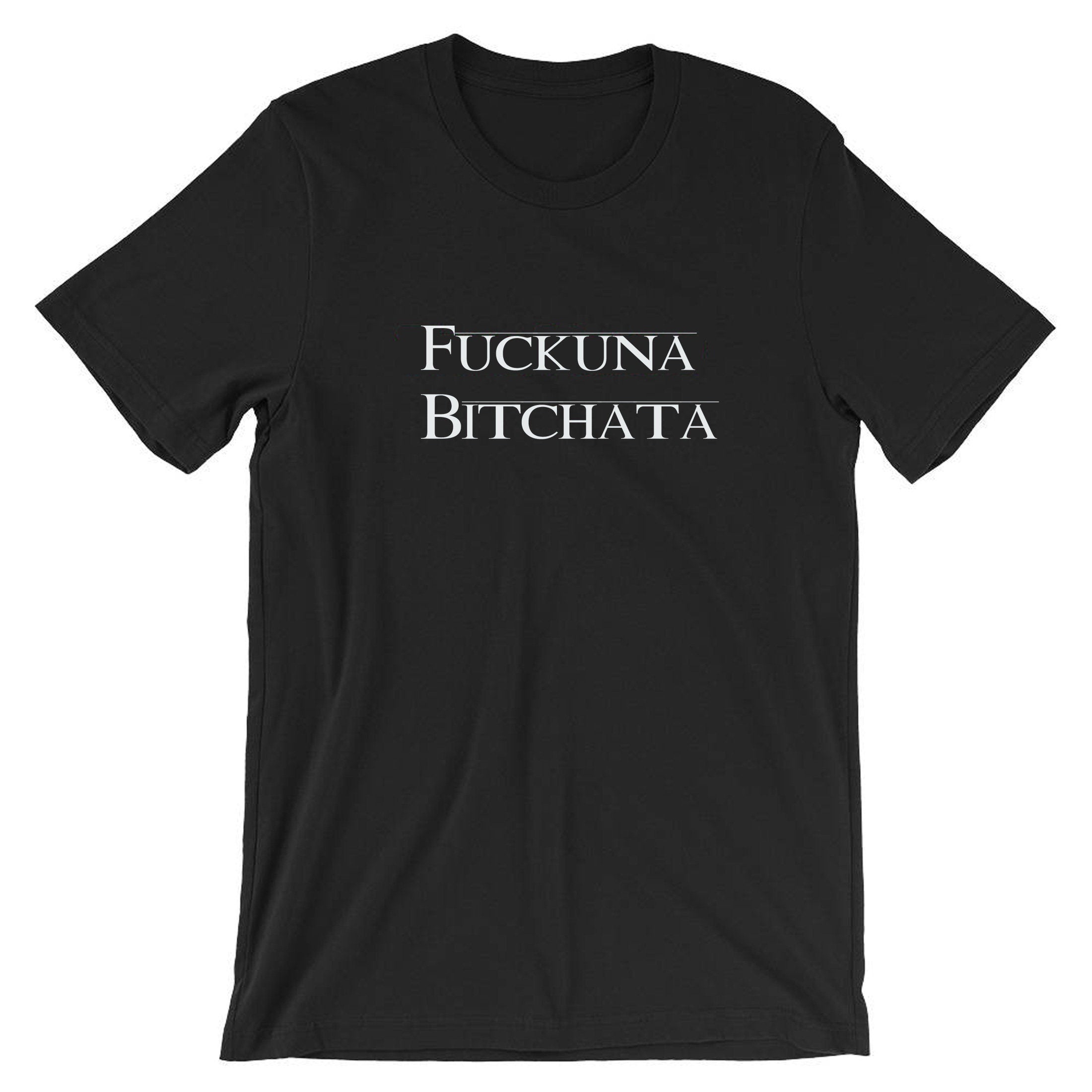 Fuckuna Bitchata Fu**in Bitch Rude Tee Shirt T shirt Tshirt T-shirt Gift for Womens ladies Joke parody Ex GF Birthday Present