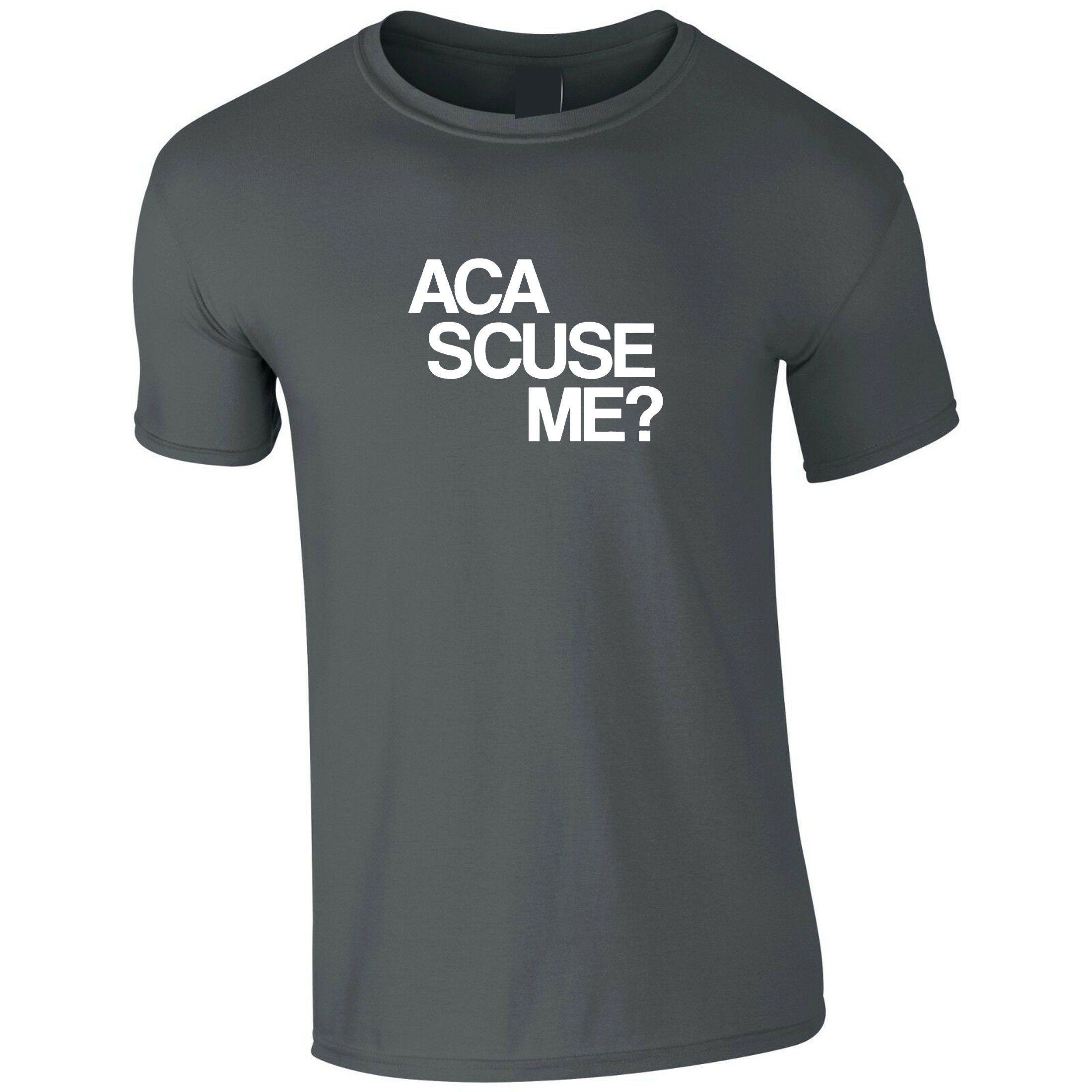 Aca scuse me Humour Excuse Me T shirt T-shirt Tshirt Tee Shirt funny Humor Slogan Top Gift Nerd Womens Mens Unisex top