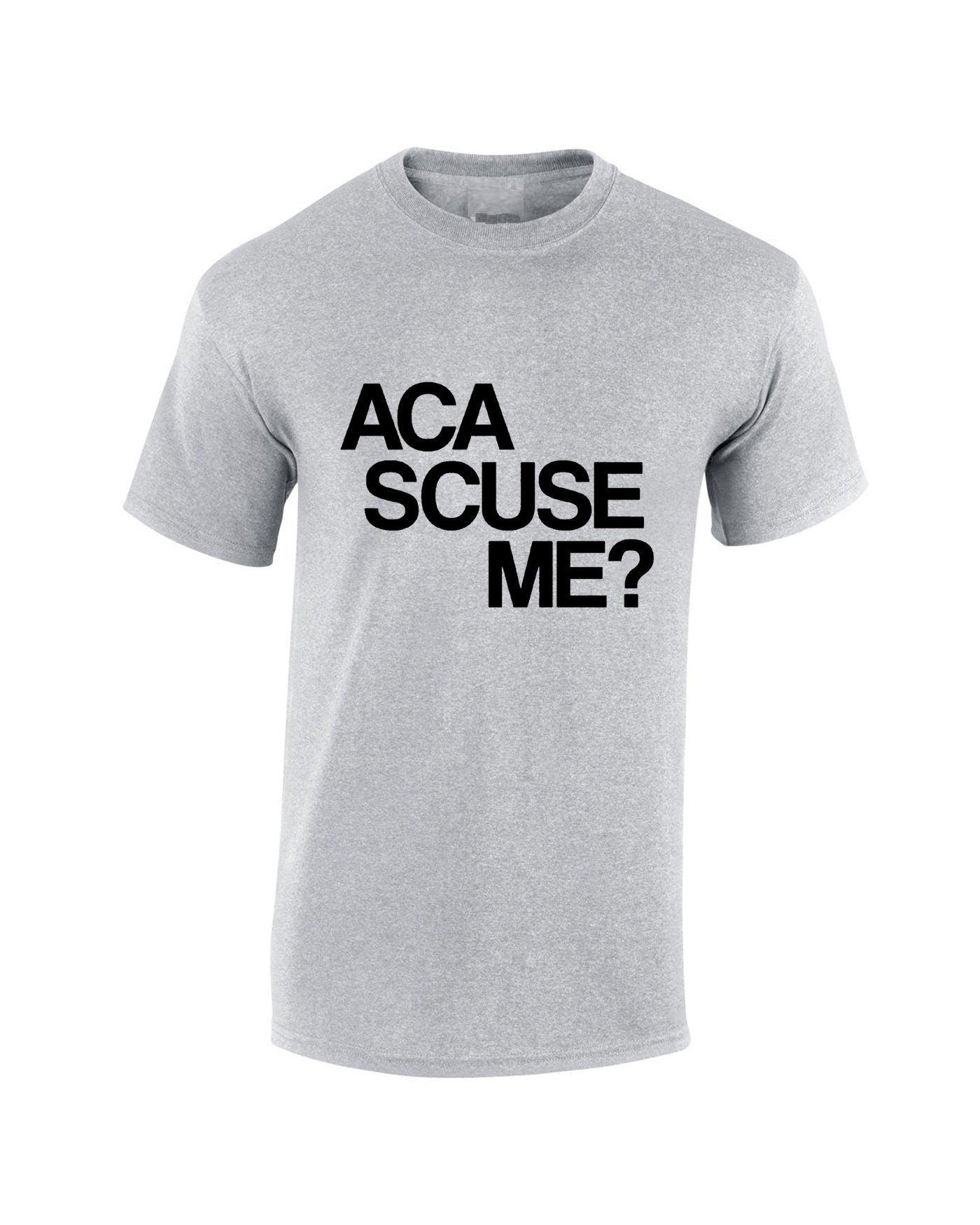 Aca scuse me Humour Excuse Me T shirt T-shirt Tshirt Tee Shirt funny Humor Slogan Top Gift Nerd Womens Mens Unisex top