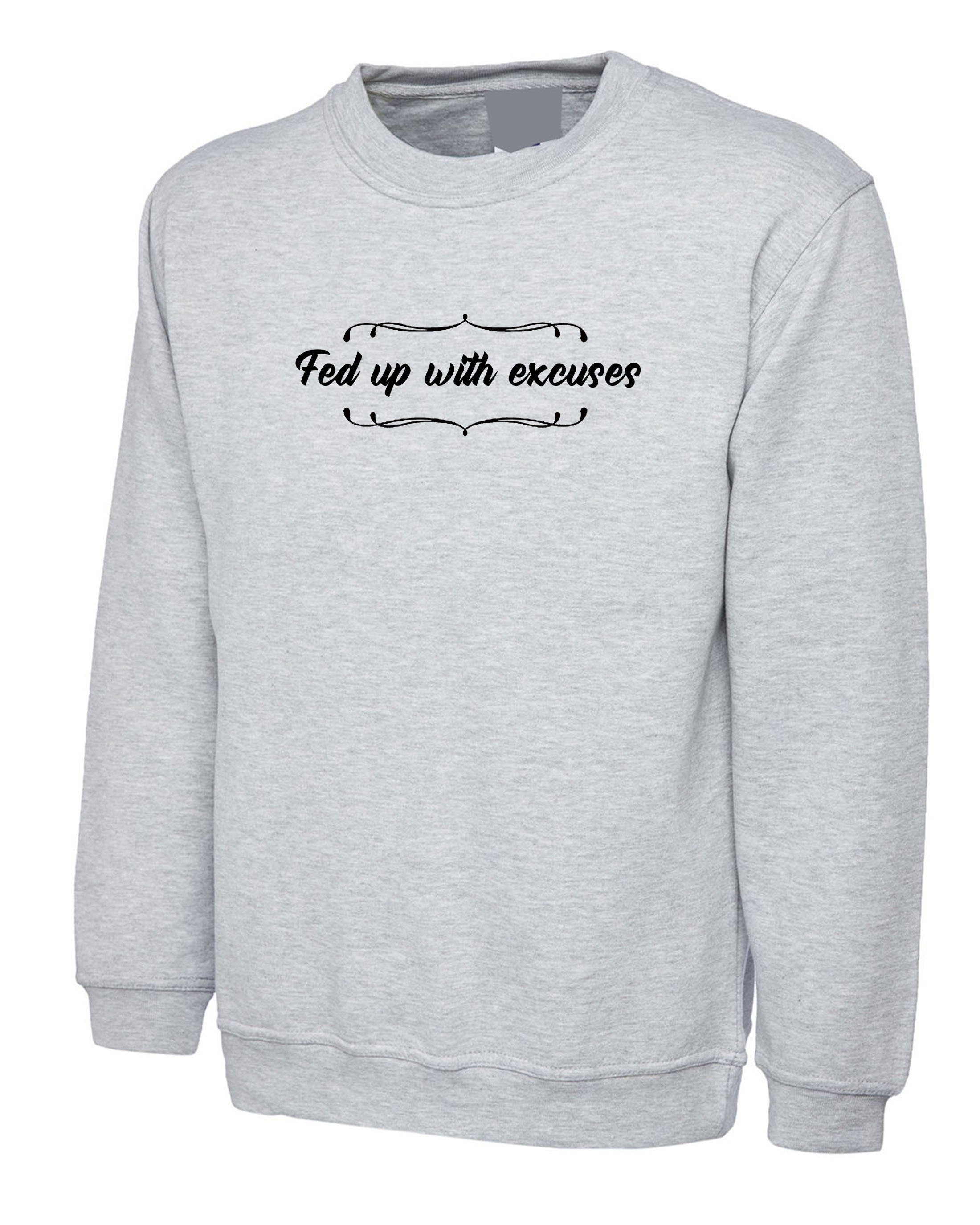 Fed up with excuses ladies Sweatshirt Jumper Sweater Shirt rude sarcasdtic Love hate top unisex Womens Mens Gift Valentines Top