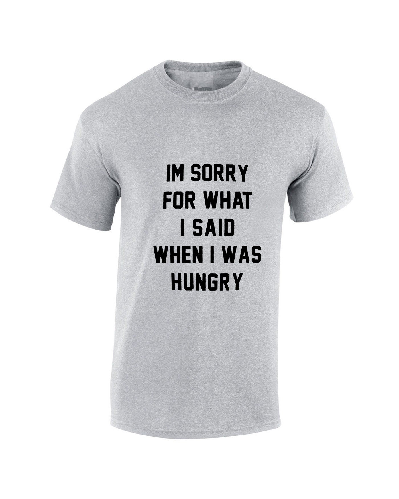 I'm Sorry for what I said when i was Hungry T SHIRT T-shirt Tshirt Tee Shirt Food Lover Ladies Funny Womens Mens Unisex Gift Rude Sarcastic