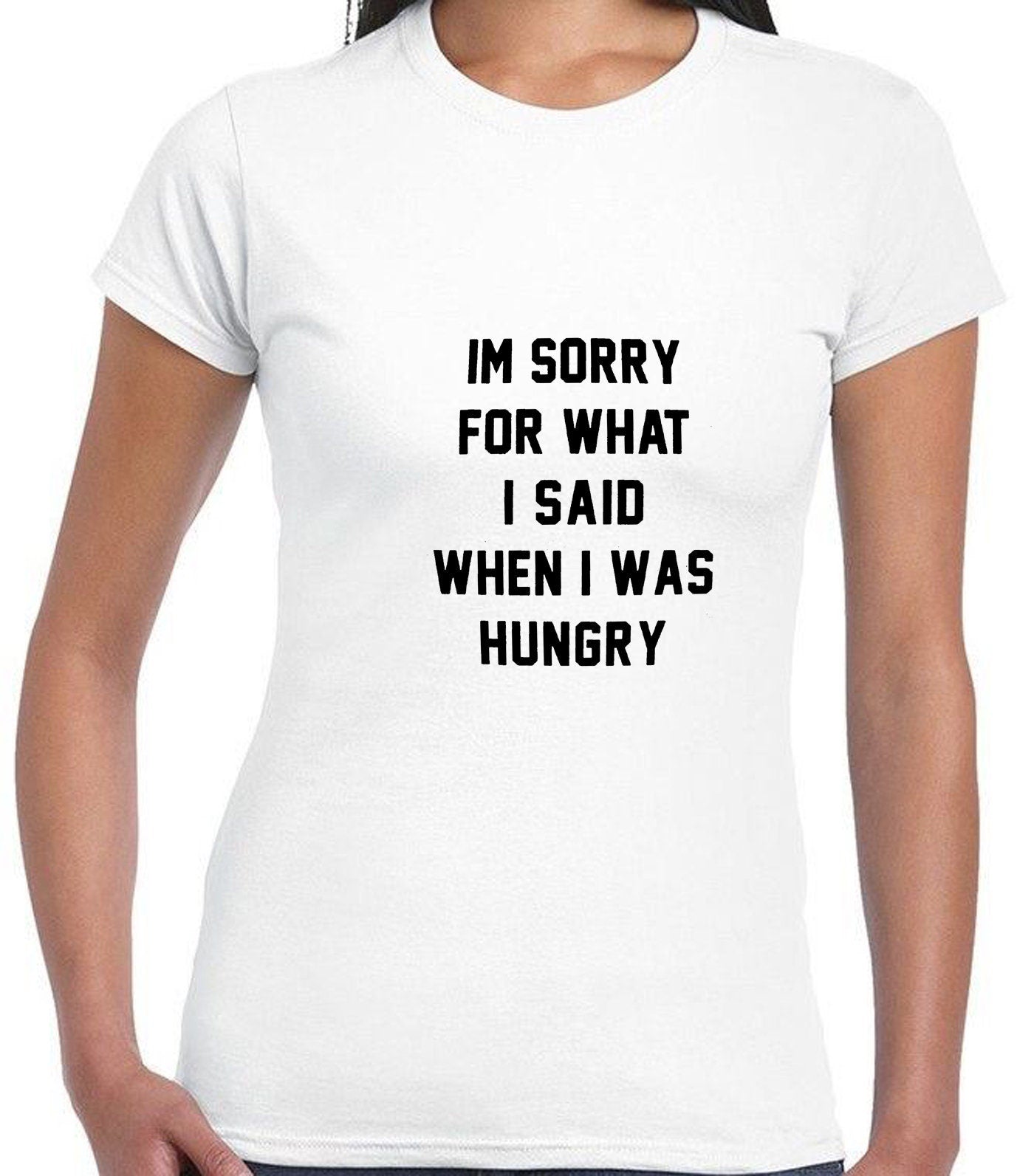 I'm Sorry for what I said when i was Hungry T SHIRT T-shirt Tshirt Tee Shirt Food Lover Ladies Funny Womens Mens Unisex Gift Rude Sarcastic