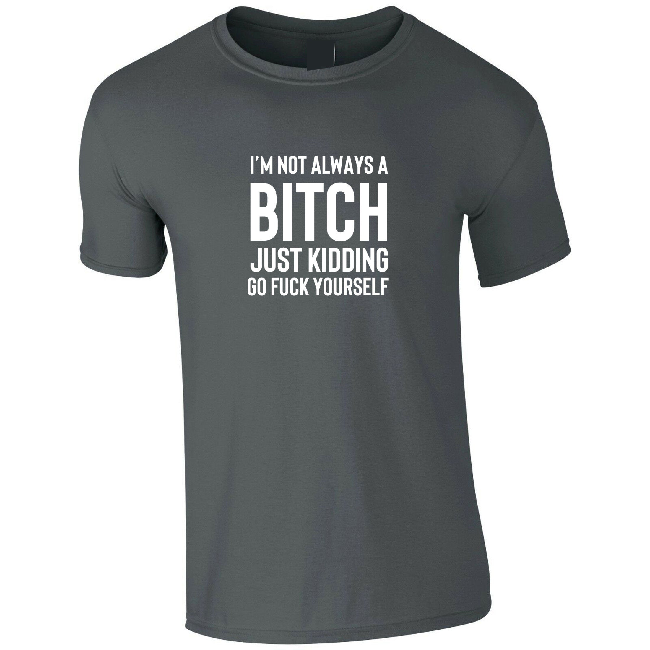 Funny Womens I'm not always a bitch Just Kidding go F**K yourself T shirt T-shirt Tshirt Tee shirt Joke Sarcastic Rude gift Top Xmas