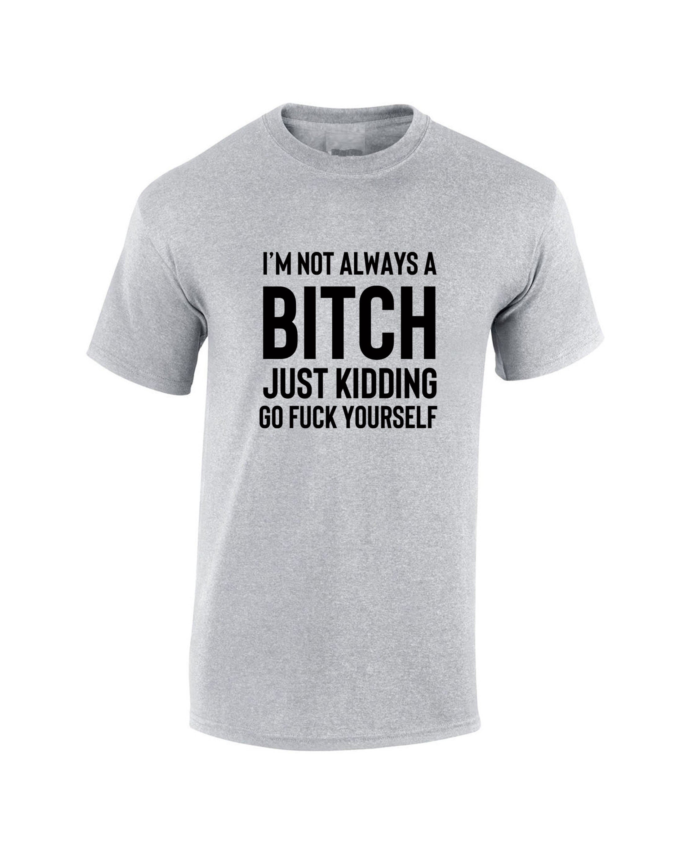 Funny Womens I'm not always a bitch Just Kidding go F**K yourself T shirt T-shirt Tshirt Tee shirt Joke Sarcastic Rude gift Top Xmas