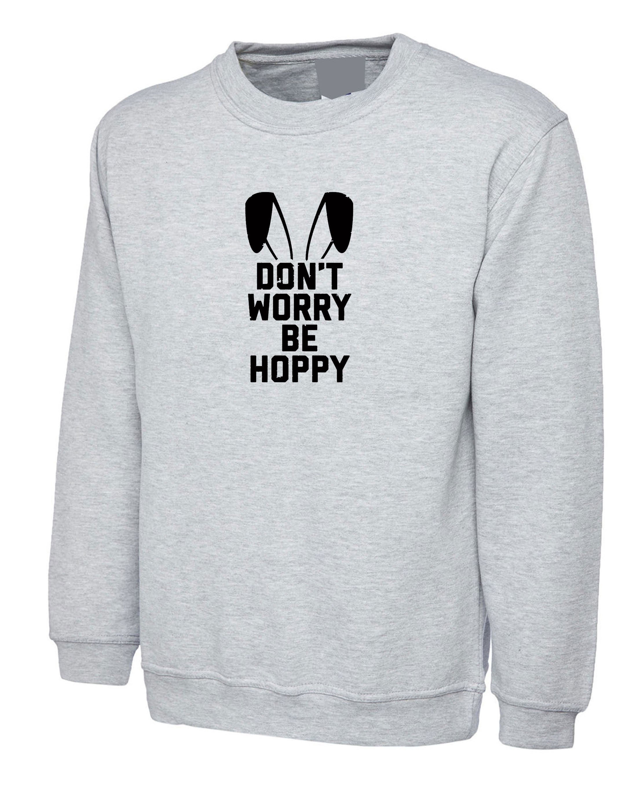 Don't worry Be Hoppy Funny Easter Bunny Gift Sweatshirt Jumper Sweater Shirt Bunny Ear Happy present Unisex Mens Womens Ladies Top