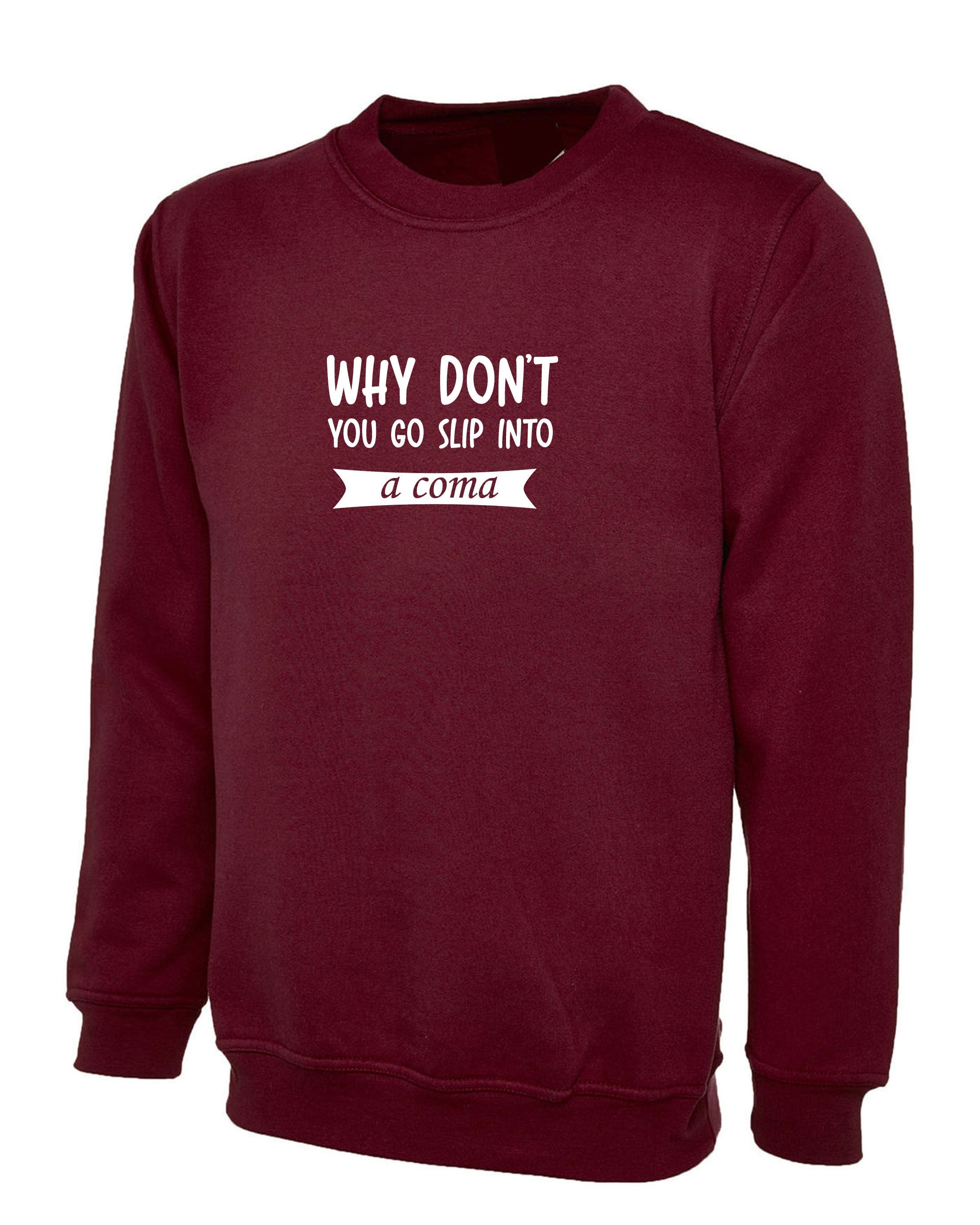 Why Don't you go slip into a Coma Funny Rude Sarcastic Womens Mens Unisex Gift Sweatshirt Jumper Sweater Shirt Joke Ladies