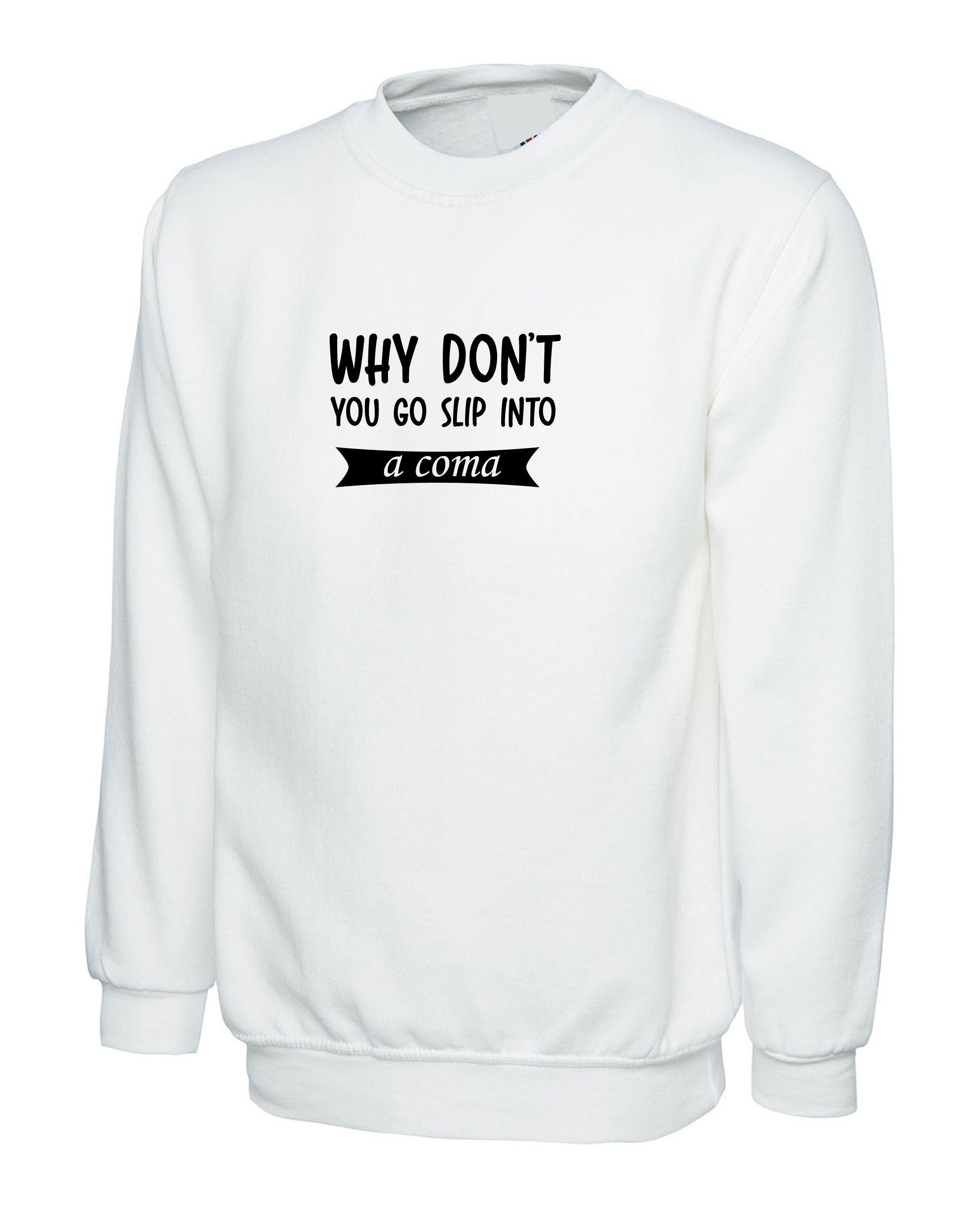 Why Don't you go slip into a Coma Funny Rude Sarcastic Womens Mens Unisex Gift Sweatshirt Jumper Sweater Shirt Joke Ladies