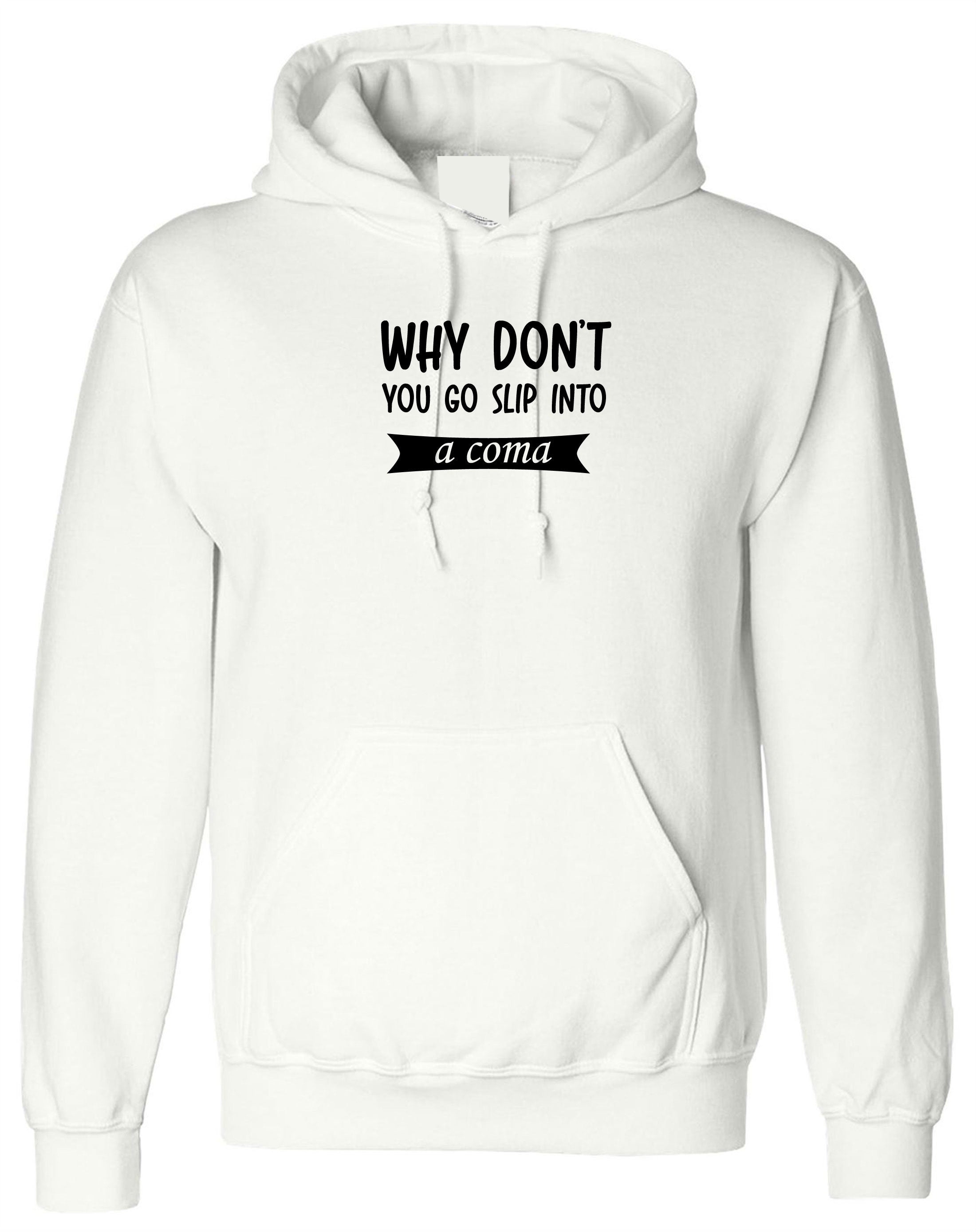 Why Don't you go slip into a Coma Funny Rude Sarcastic Womens Mens Unisex Gift Hoodie Hoody Hood Hooded Joke Ladies