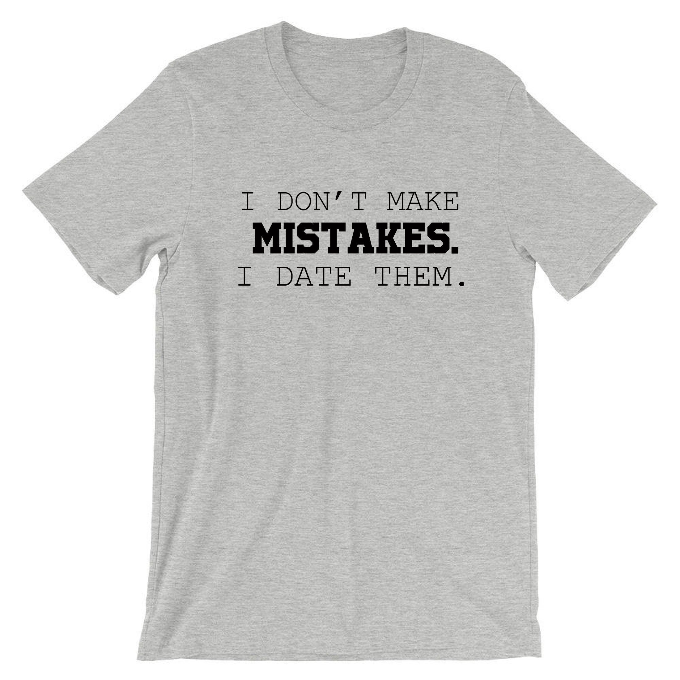 I dont make mistakes i date them funny sarcastic joke Tshirt T-shirt T shirt Tee Shirt Womens Ladies Unisex Top Birthday Gift Xmas