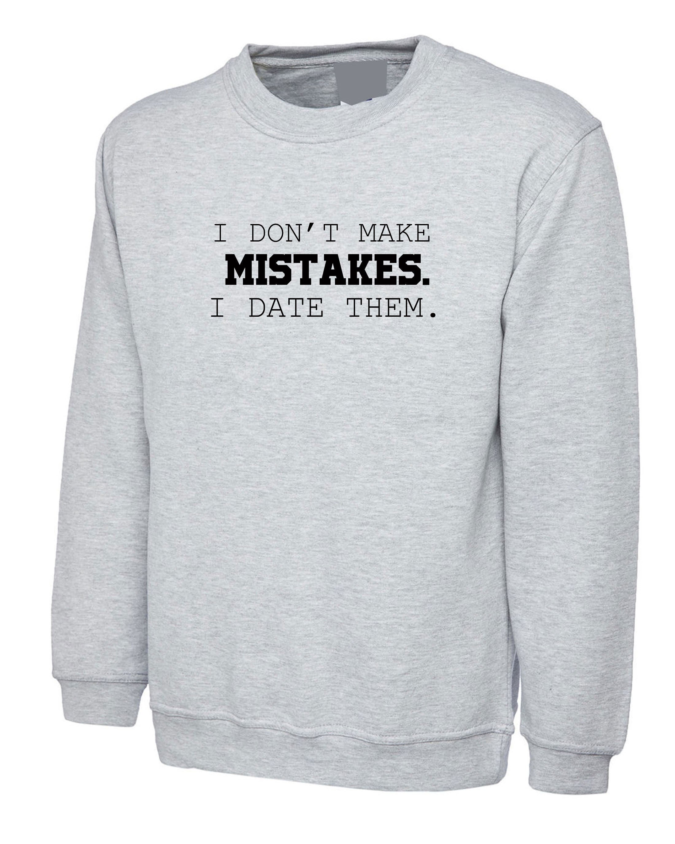 I dont make mistakes i date them funny sarcastic joke Sweatshirt Jumper Sweater Shirt Womens Ladies Unisex Top Birthday Gift Xmas