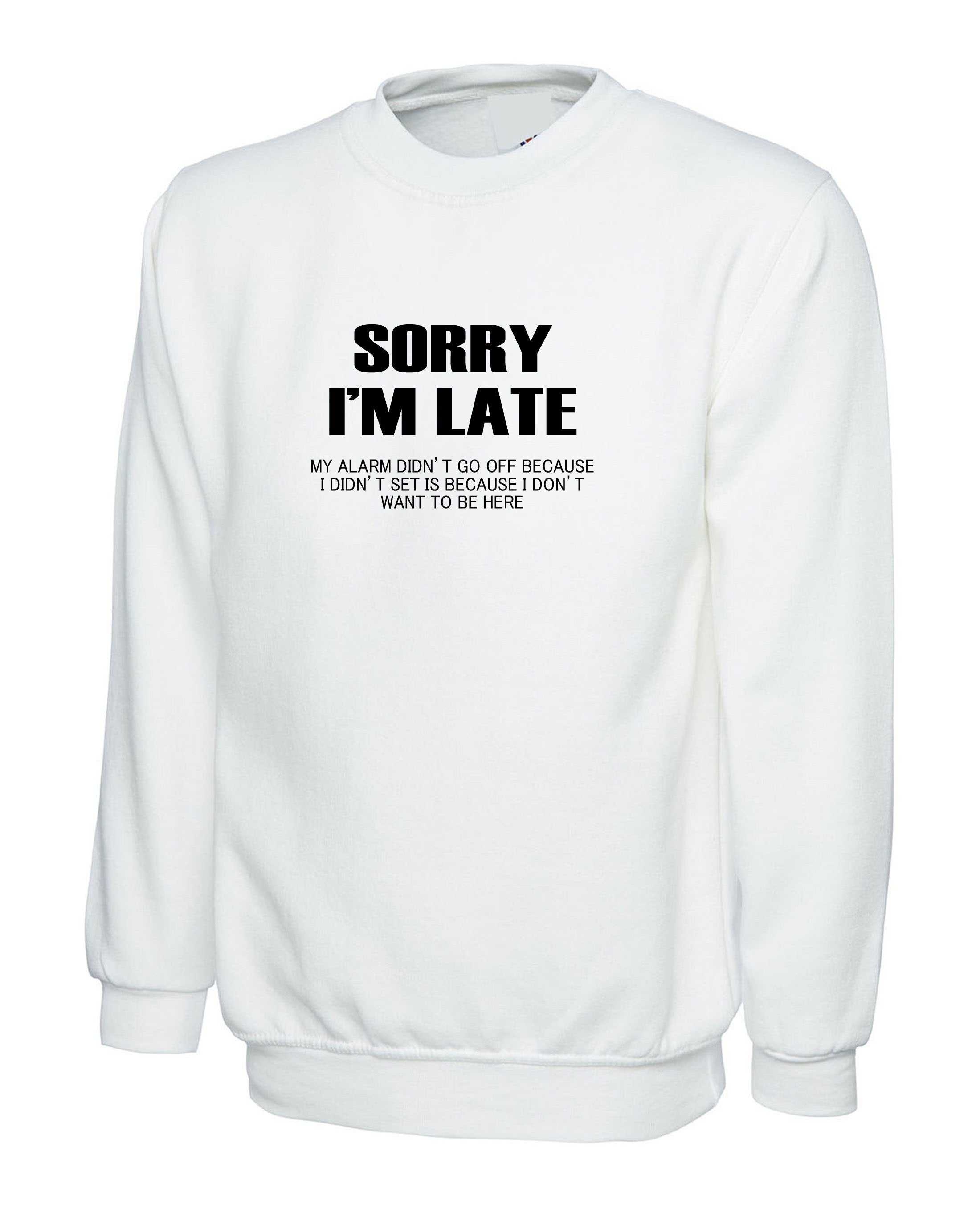 Sorry I'm Late I don't want to be here My Alarm Didn't work i didn't set it funny Unisex Sweatshirt Jumper Sweater shirt Sarcastic Joke