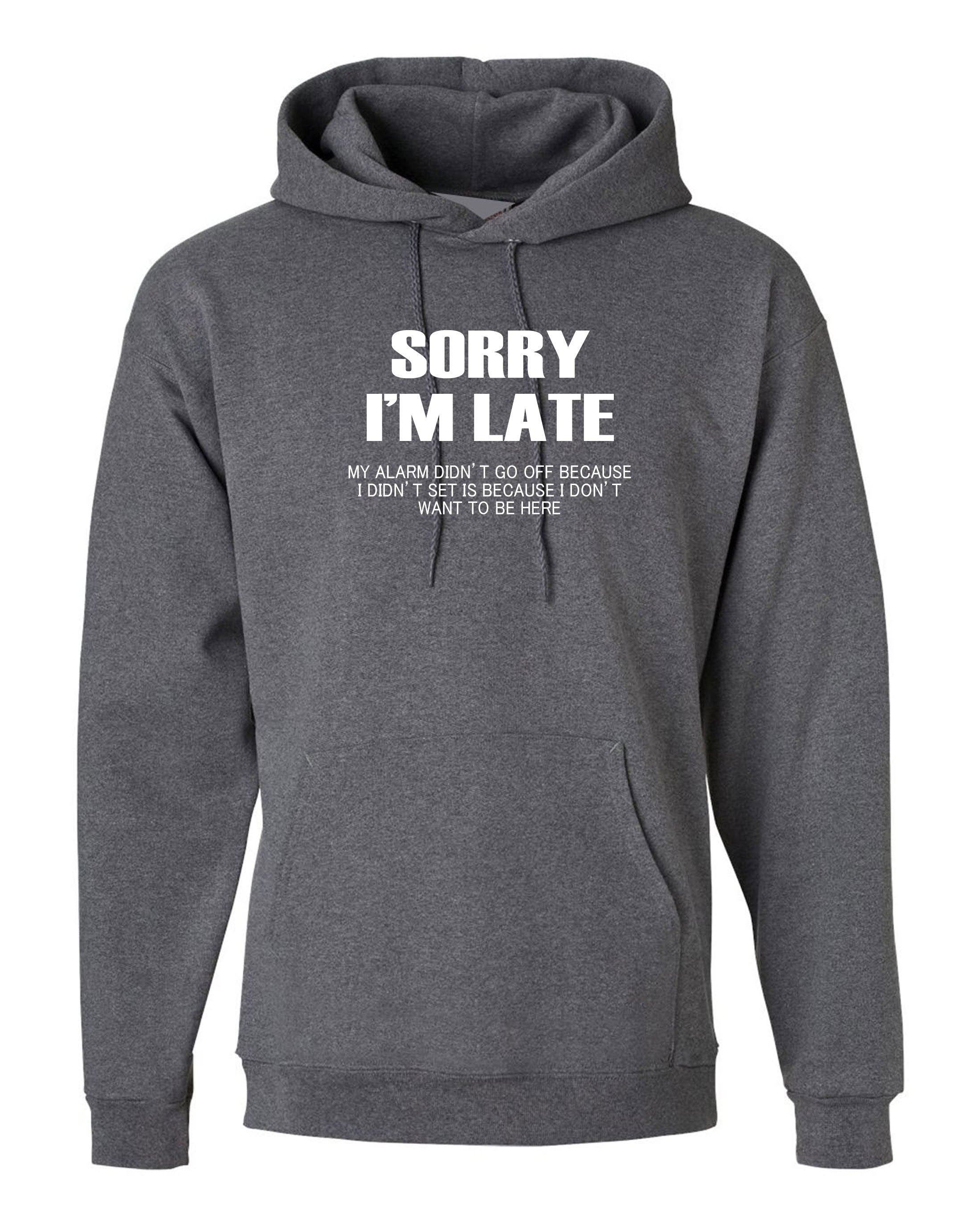 Sorry I'm Late I don't want to be here My Alarm Didn't work i didn't set it funny Unisex Hoodie Hoody Hood Hooded Sarcastic Joke