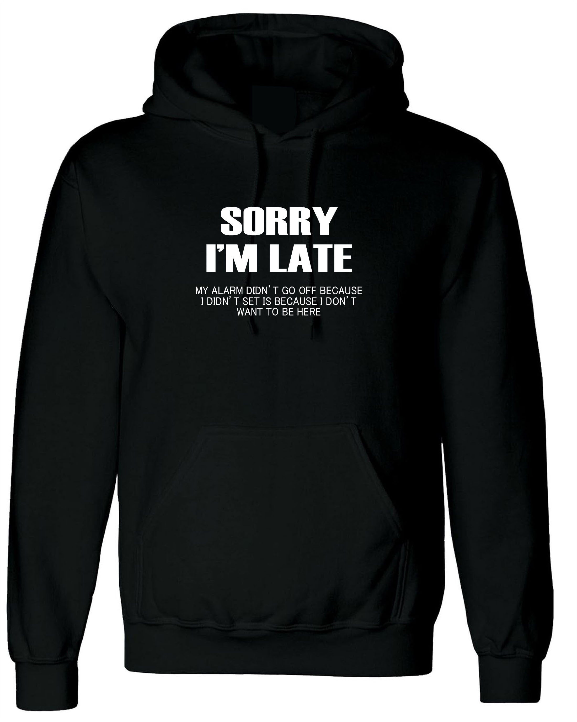 Sorry I'm Late I don't want to be here My Alarm Didn't work i didn't set it funny Unisex Hoodie Hoody Hood Hooded Sarcastic Joke