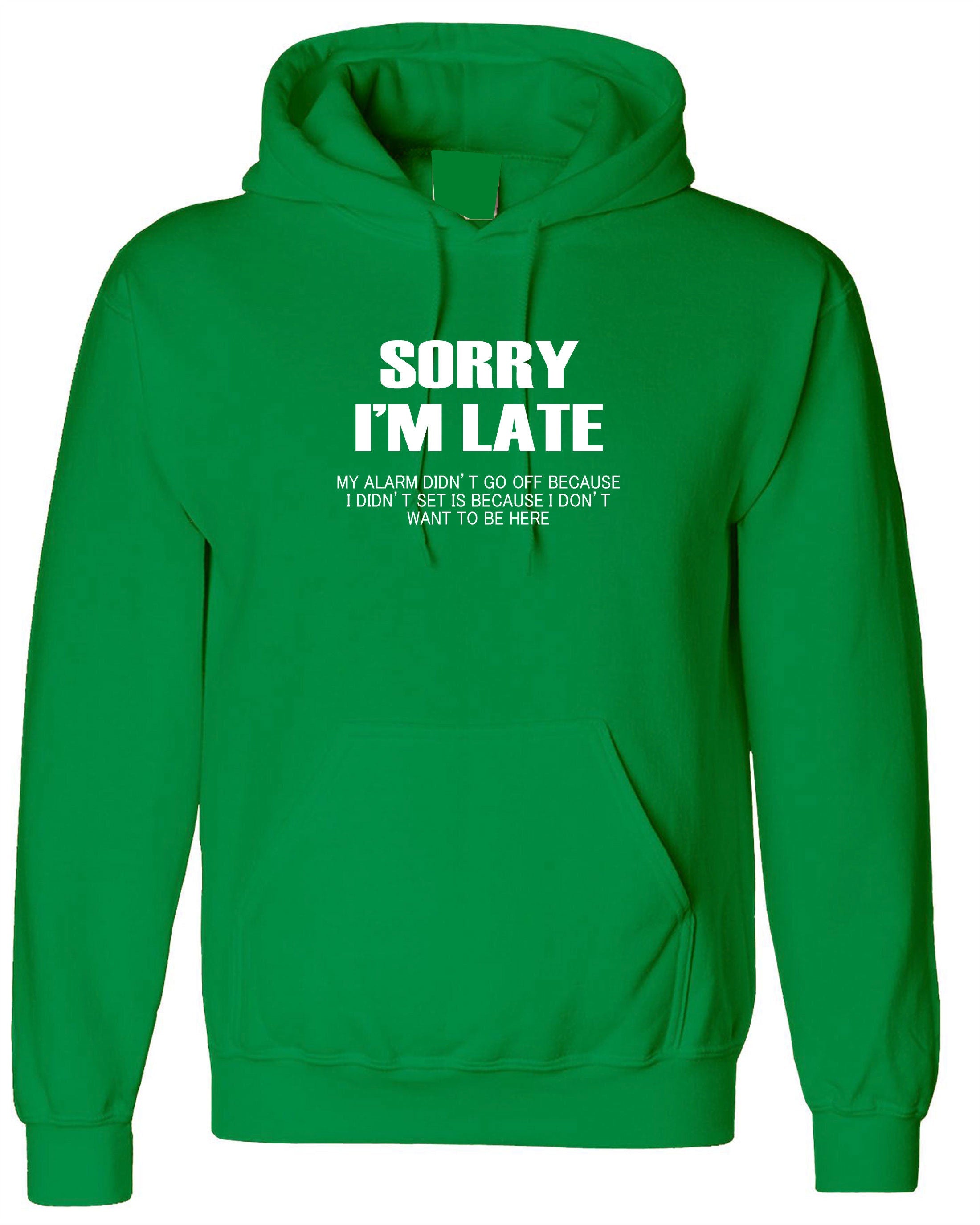 Sorry I'm Late I don't want to be here My Alarm Didn't work i didn't set it funny Unisex Hoodie Hoody Hood Hooded Sarcastic Joke