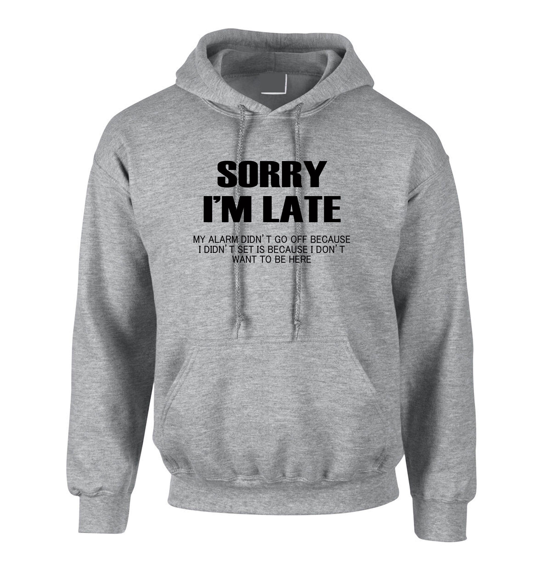 Sorry I'm Late I don't want to be here My Alarm Didn't work i didn't set it funny Unisex Hoodie Hoody Hood Hooded Sarcastic Joke