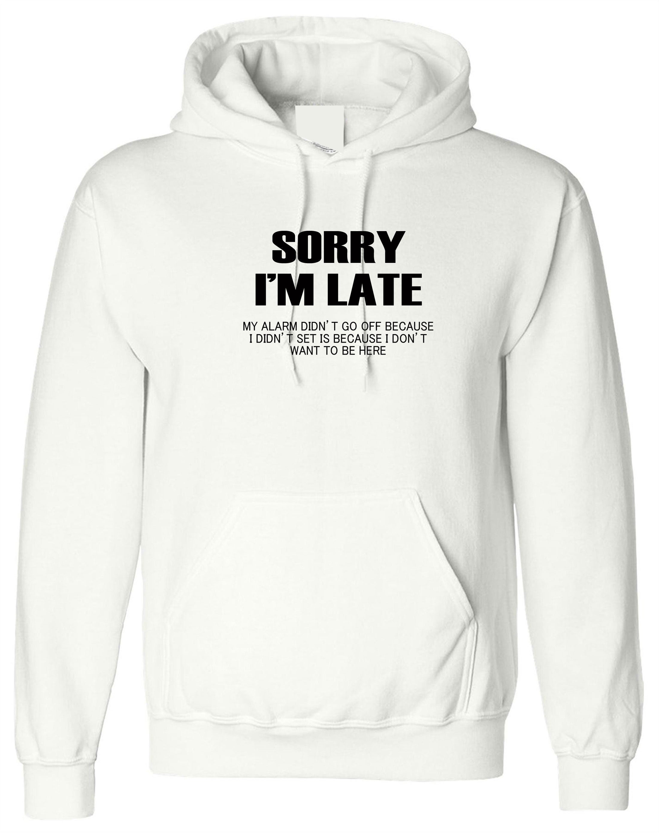 Sorry I'm Late I don't want to be here My Alarm Didn't work i didn't set it funny Unisex Hoodie Hoody Hood Hooded Sarcastic Joke