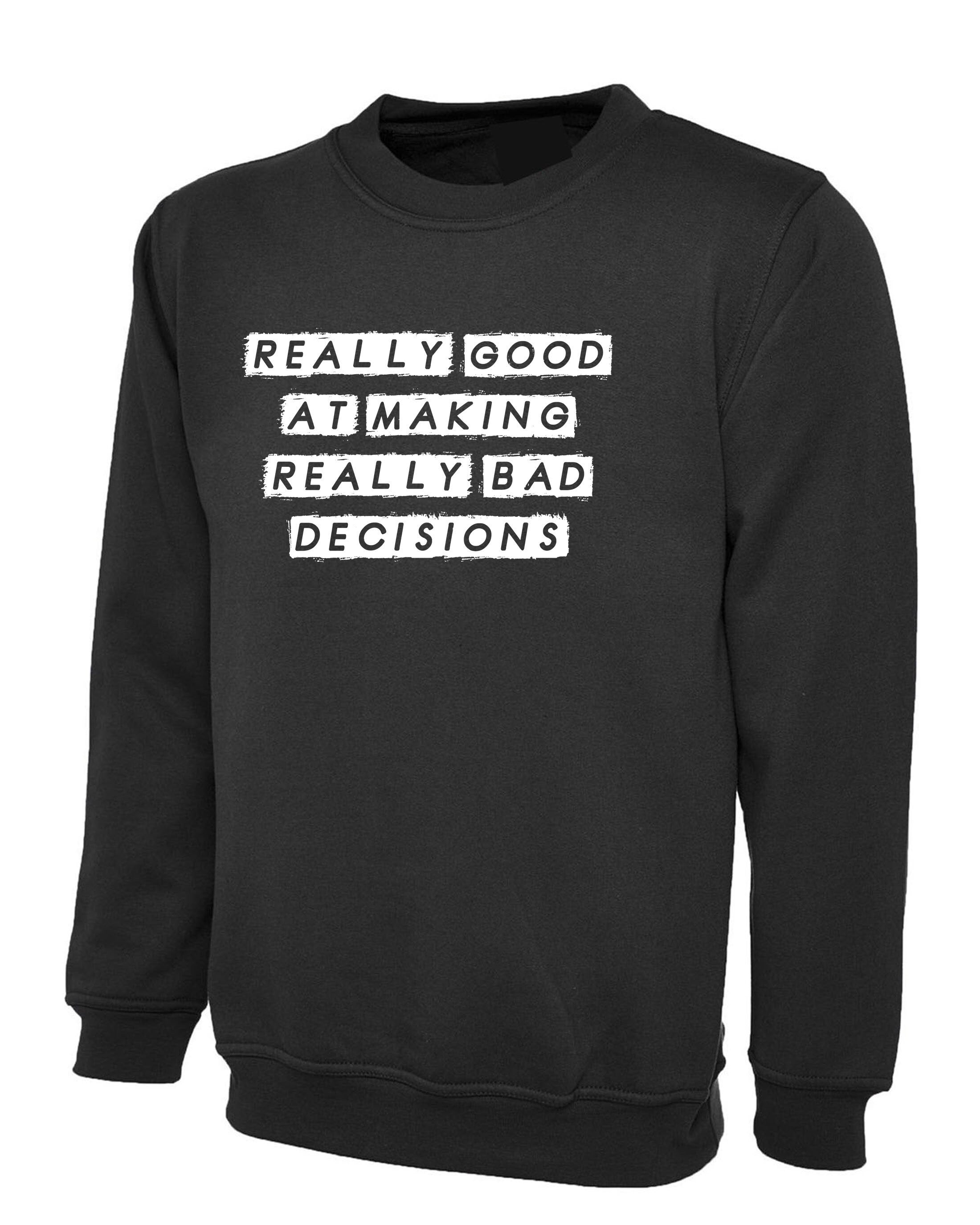 Really Good at making really Bad Decisions Funny Sweatshirt Jumper Sweater shirt Unisex Funny Joke Sarcastic Gift Slogan Humor Mens Ladies