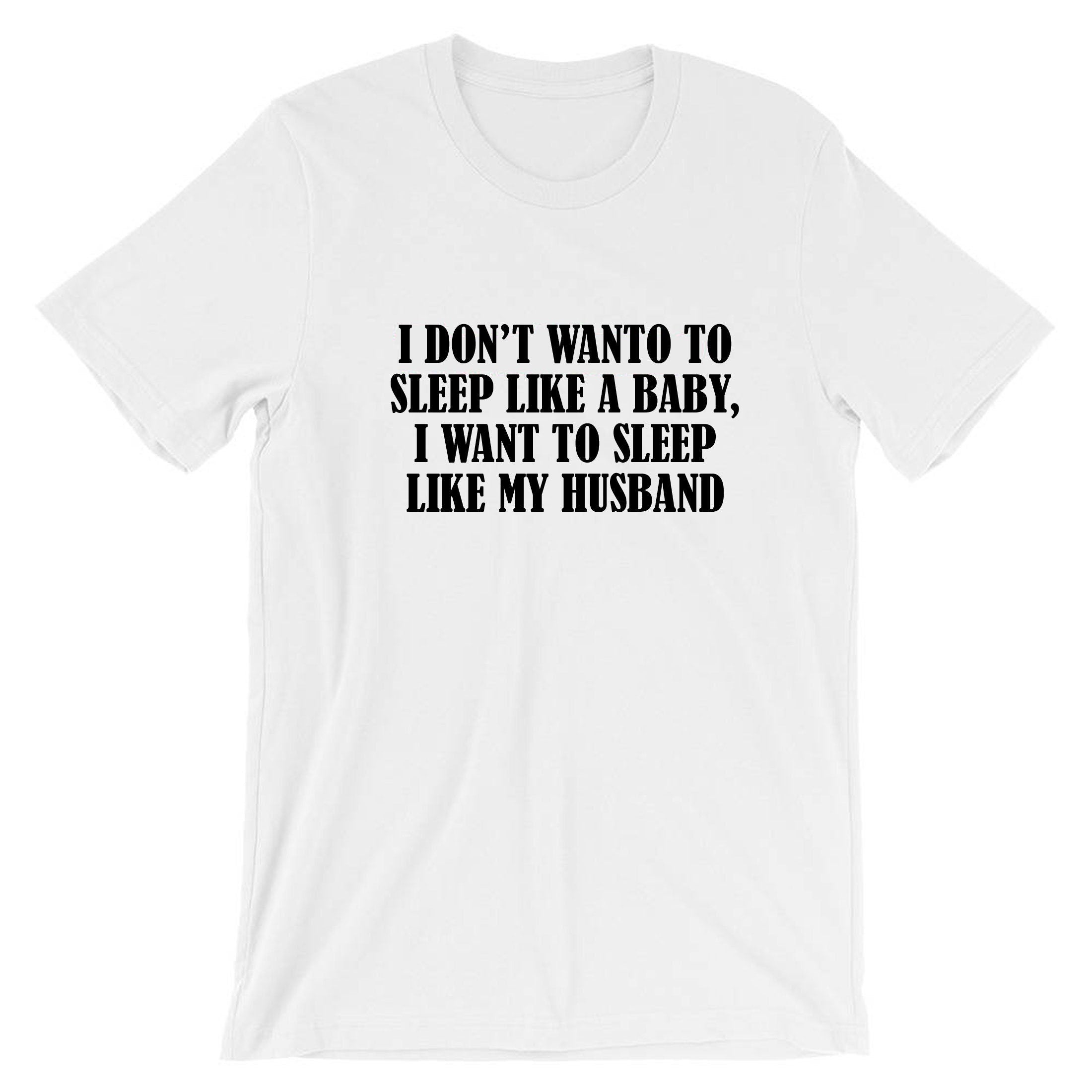 I don't want to sleep like baby I wanna sleep like my husband Funny Wife Birthday Gift Wedding Anniversary Tshirt T-shirt T shirt Tee Shirt