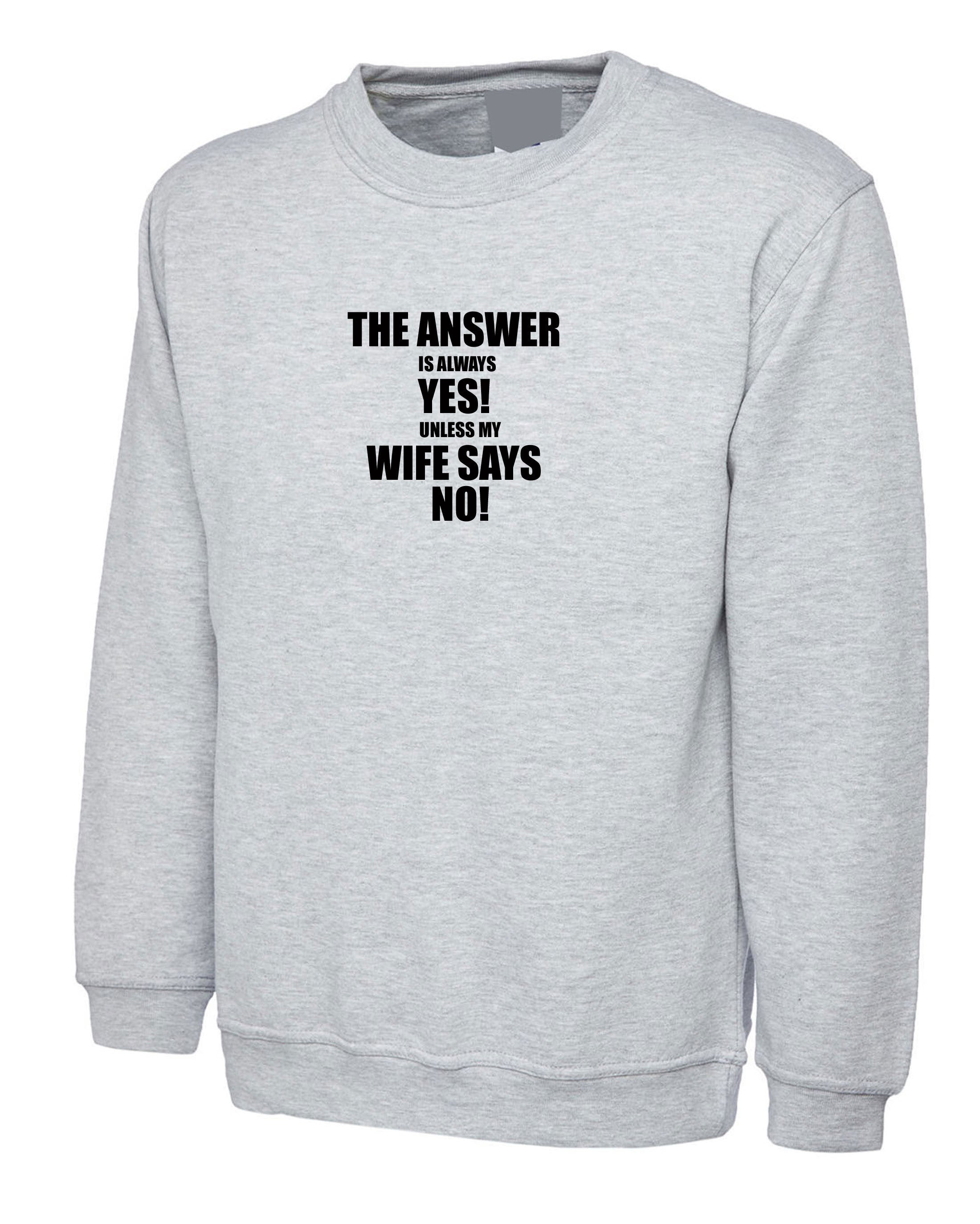 The Answer is always Yes Unless My Wife Says No Funny Husband Married Couple Sweatshirt Jumper Sweater shirt Birthday Gift Joke