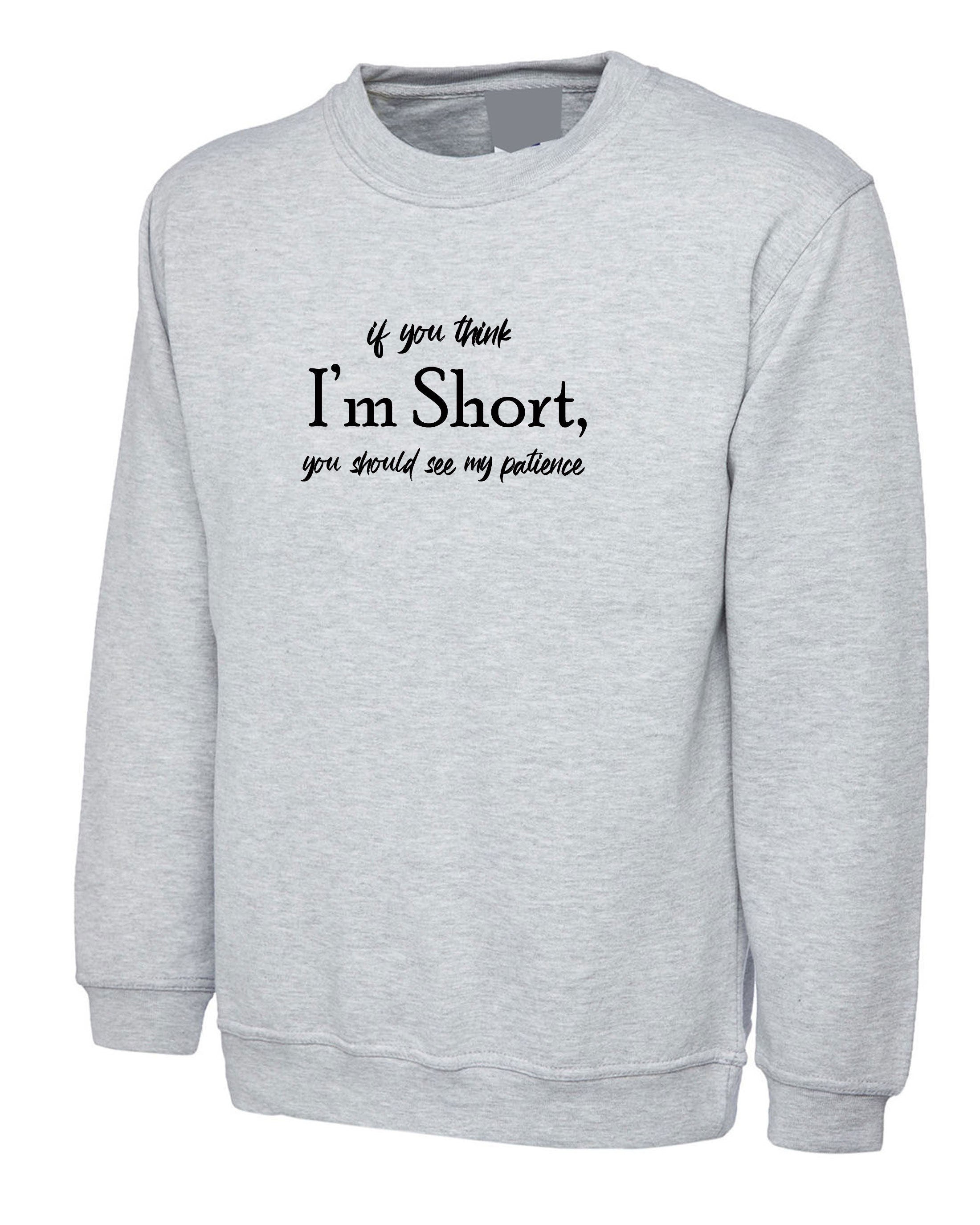 If you think I'm short you should see my Patience funny Womens Sweatshirt Jumper Sweater Shirt Joke Rude Sarcastic Ladies Gift